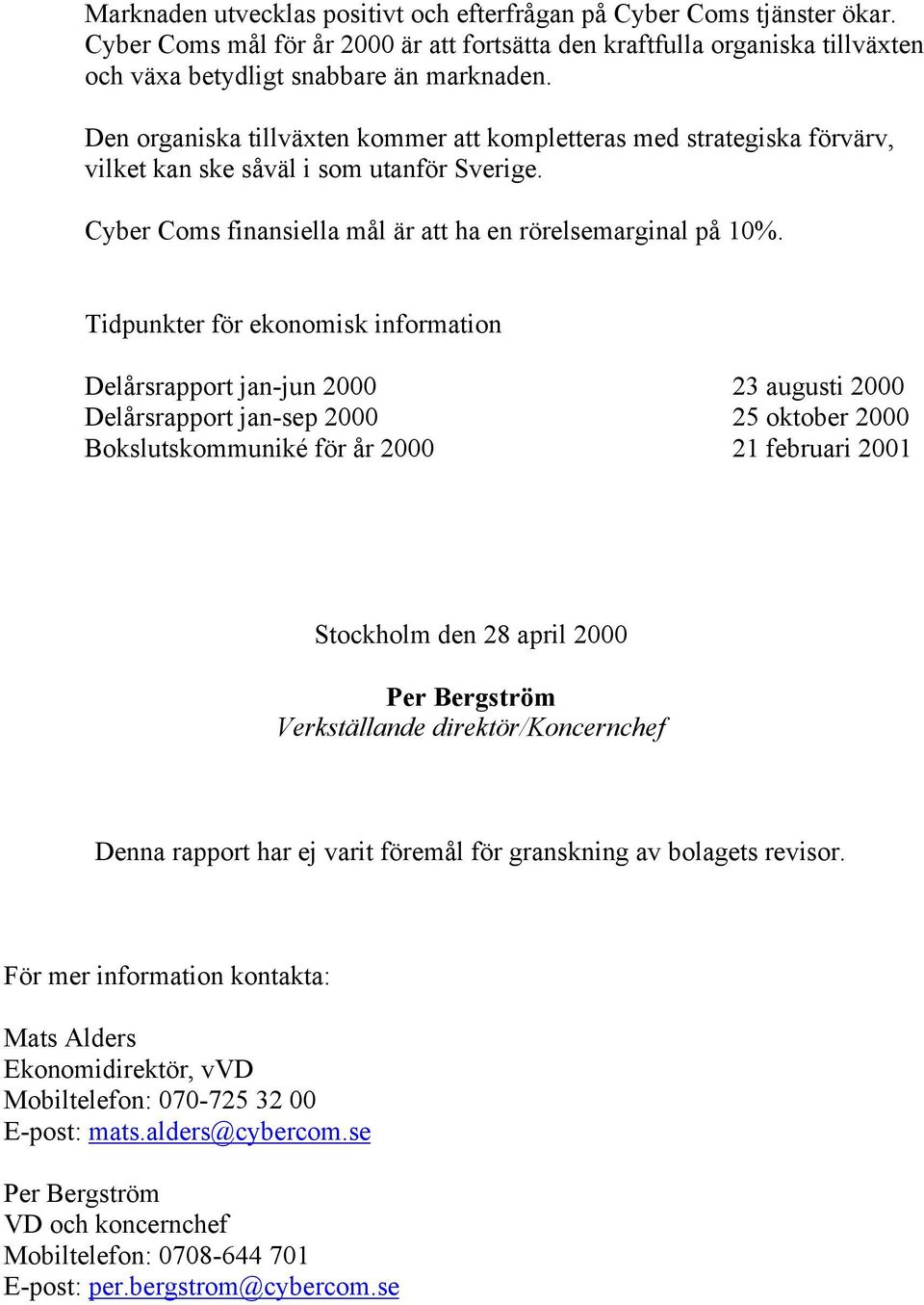 Tidpunkter för ekonomisk information Delårsrapport jan-jun 2000 23 augusti 2000 Delårsrapport jan-sep 2000 25 oktober 2000 Bokslutskommuniké för år 2000 21 februari 2001 Stockholm den 28 april 2000