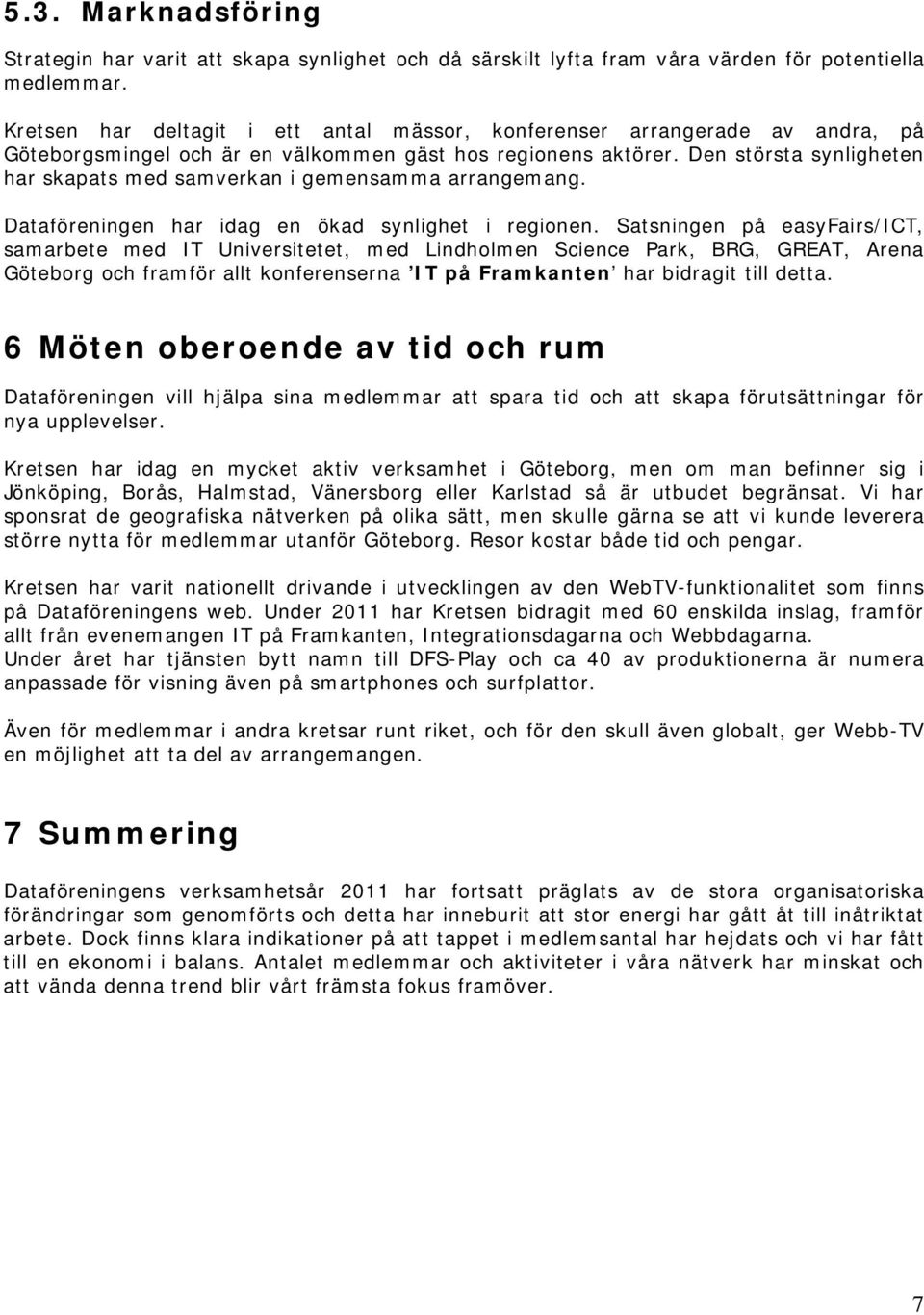 Den största synligheten har skapats med samverkan i gemensamma arrangemang. Dataföreningen har idag en ökad synlighet i regionen.