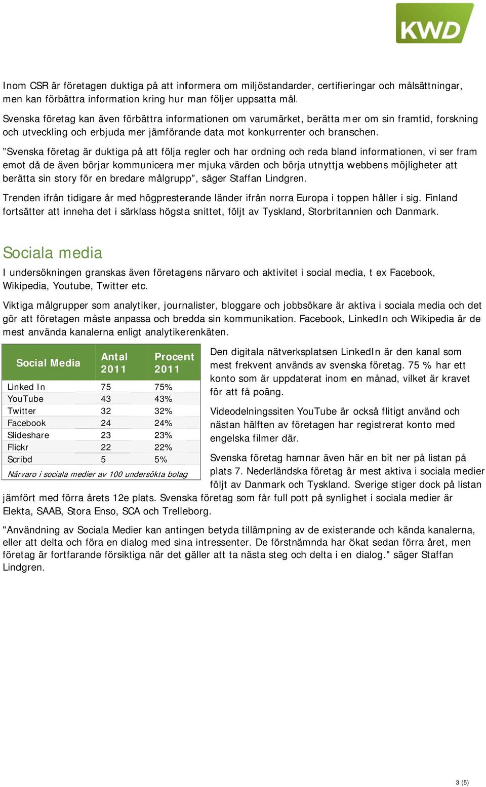 Svenska företag är duktiga på att följa regler och har ordning och reda blandd informationen, vi ser fram emot då de även börjar kommunicera mer mjuka värden och börja utnyttja webbens möjligheter