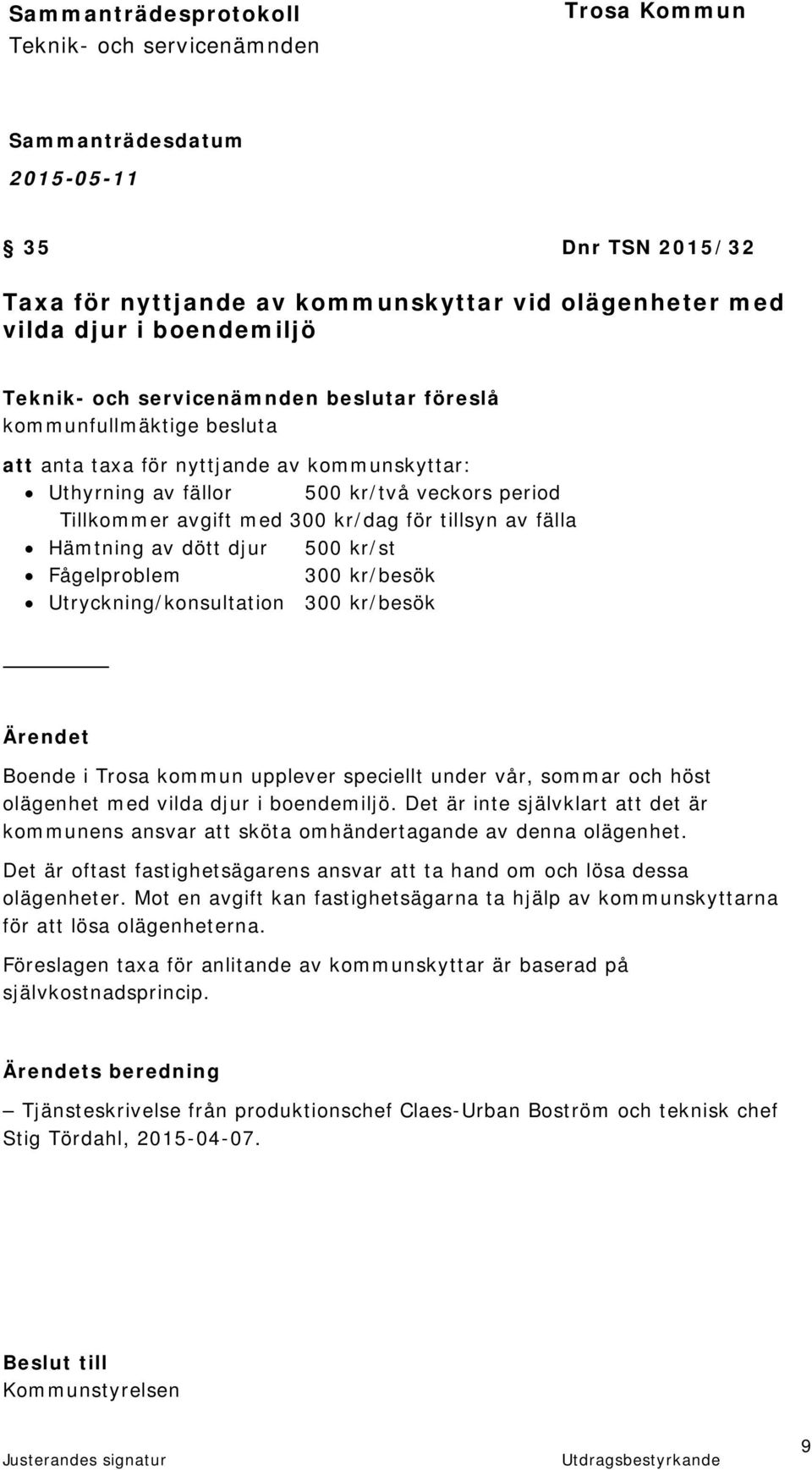 kommun upplever speciellt under vår, sommar och höst olägenhet med vilda djur i boendemiljö. Det är inte självklart att det är kommunens ansvar att sköta omhändertagande av denna olägenhet.