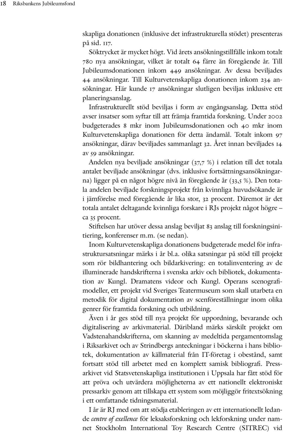 Till Kulturvetenskapliga donationen inkom 234 ansökningar. Här kunde 17 ansökningar slutligen beviljas inklusive ett planeringsanslag. Infrastrukturellt stöd beviljas i form av engångsanslag.