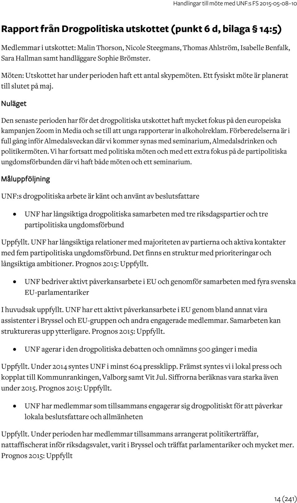 Nuläget Den senaste perioden har för det drogpolitiska utskottet haft mycket fokus på den europeiska kampanjen Zoom in Media och se till unga rapporterar in alkoholreklam.