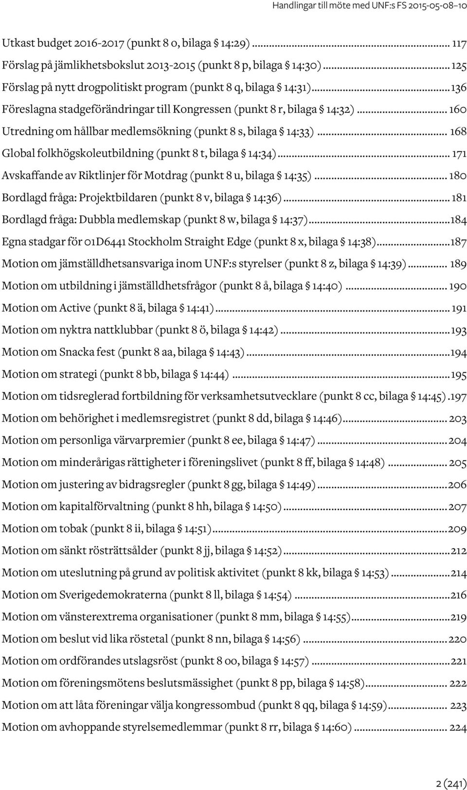 .. 168 Global folkhögskoleutbildning (punkt 8 t, bilaga 14:34)... 171 Avskaffande av Riktlinjer för Motdrag (punkt 8 u, bilaga 14:35)... 180 Bordlagd fråga: Projektbildaren (punkt 8 v, bilaga 14:36).