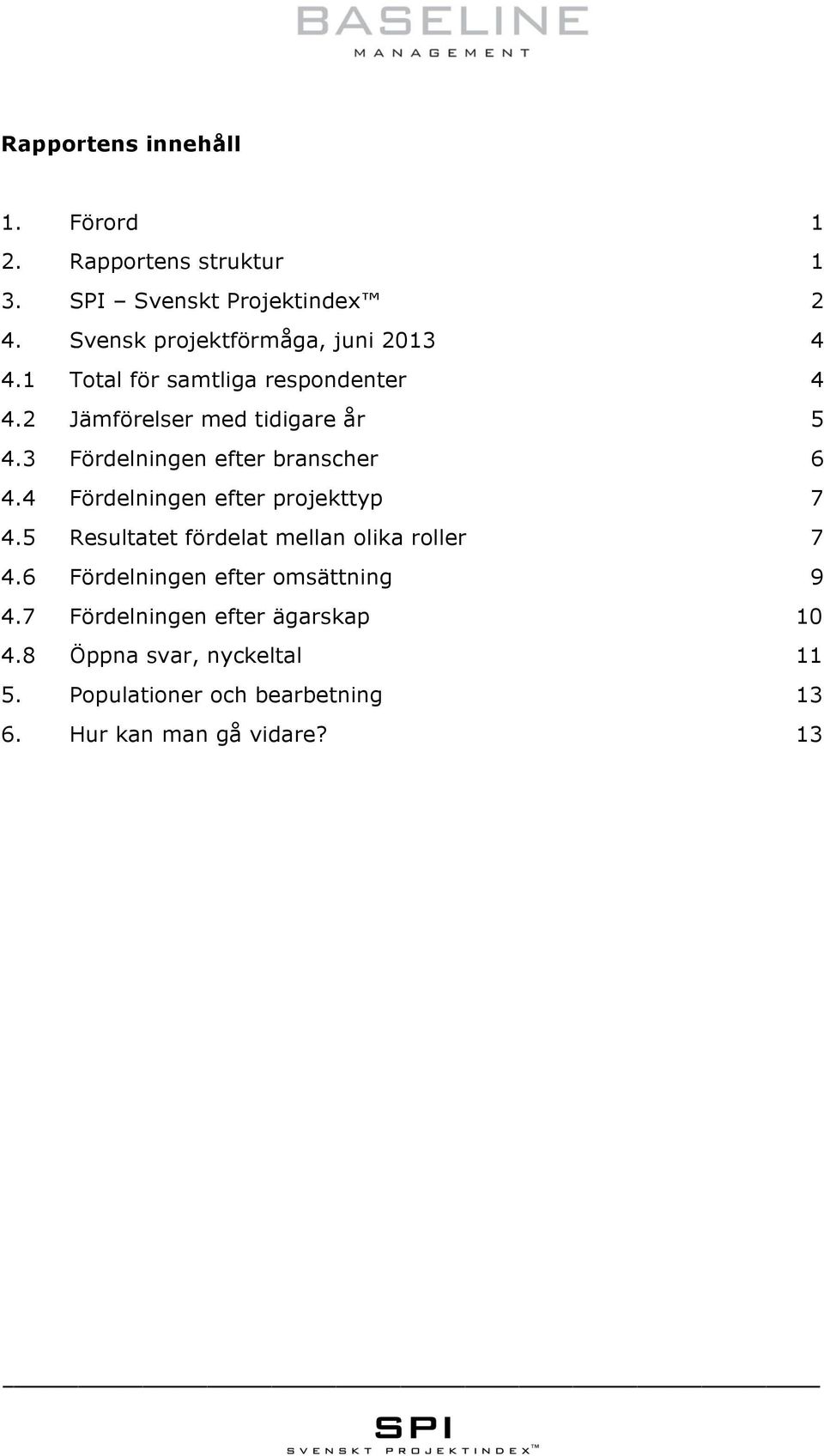 3 Fördelningen efter branscher 6 4.4 Fördelningen efter projekttyp 7 4.5 Resultatet fördelat mellan olika roller 7 4.