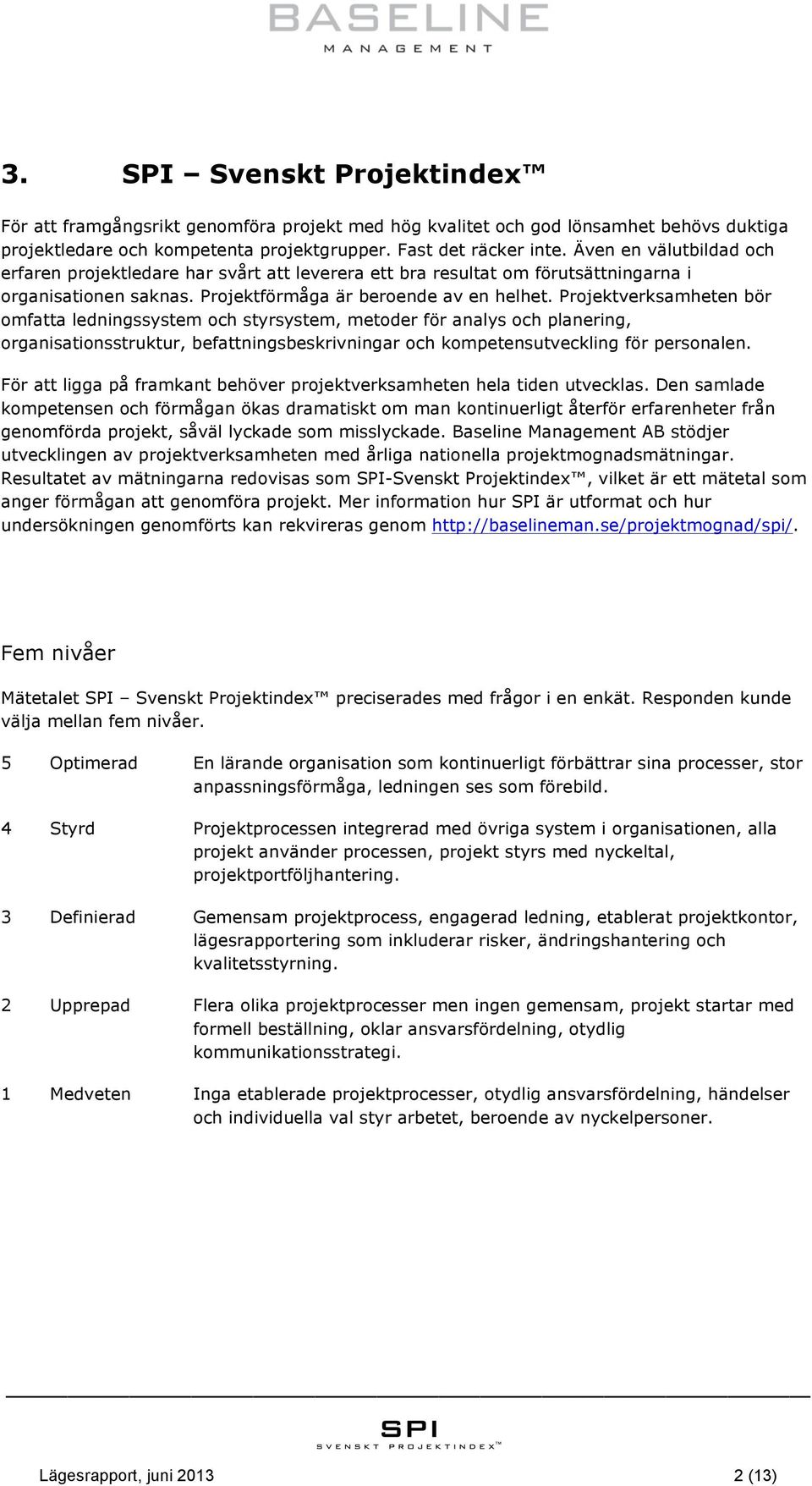 Projektverksamheten bör omfatta ledningssystem och styrsystem, metoder för analys och planering, organisationsstruktur, befattningsbeskrivningar och kompetensutveckling för personalen.