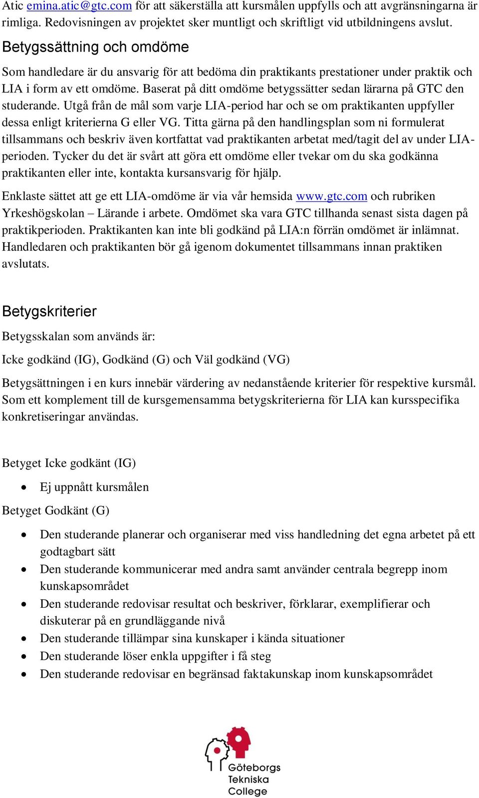 Baserat på ditt omdöme betygssätter sedan lärarna på GTC den studerande. Utgå från de mål som varje LIA-period har och se om praktikanten uppfyller dessa enligt kriterierna G eller VG.