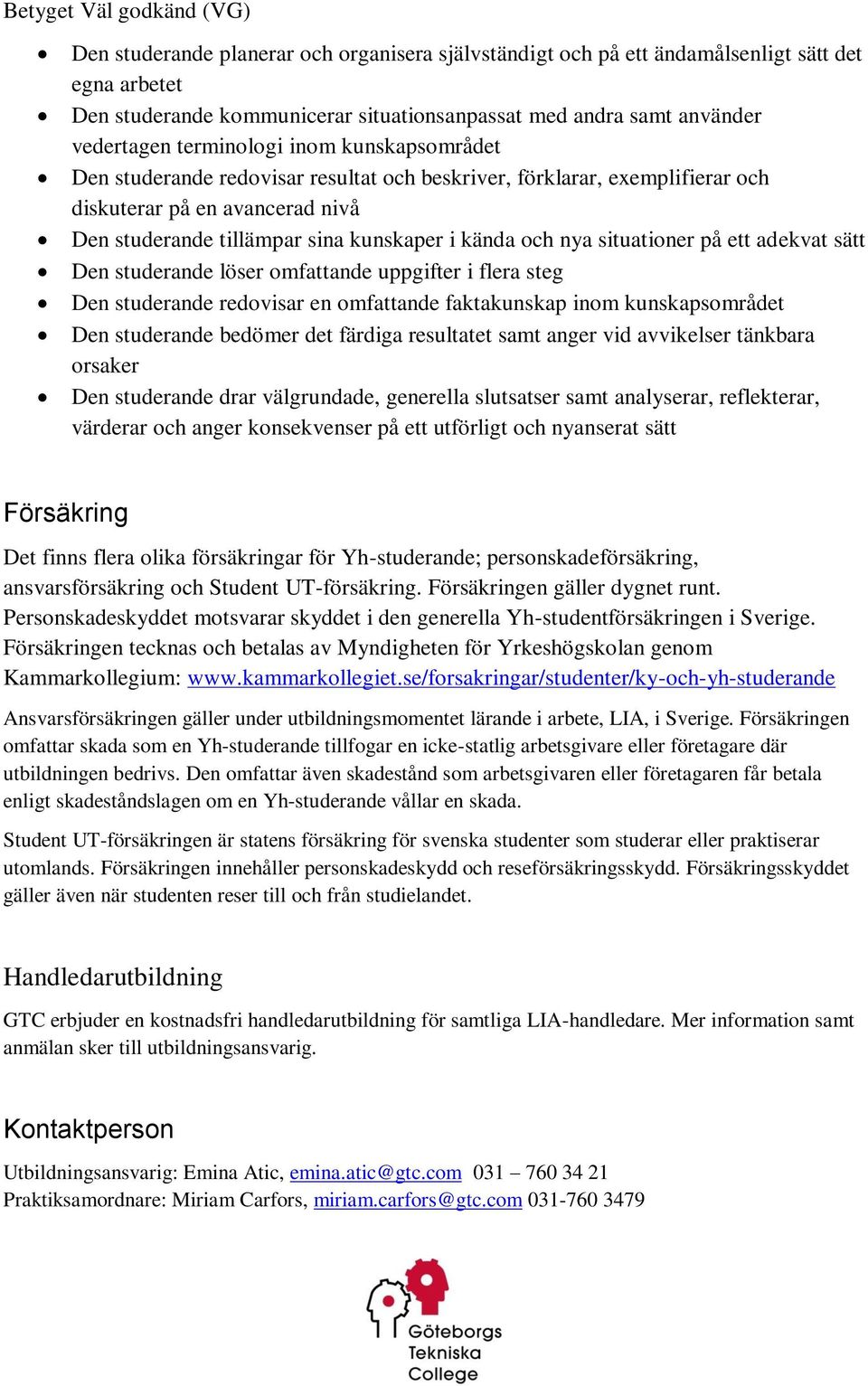 kända och nya situationer på ett adekvat sätt Den studerande löser omfattande uppgifter i flera steg Den studerande redovisar en omfattande faktakunskap inom kunskapsområdet Den studerande bedömer