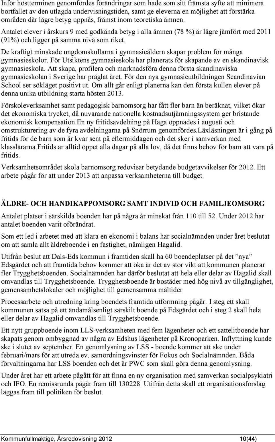 De kraftigt minskade ungdomskullarna i gymnasieåldern skapar problem för många gymnasieskolor. För Utsiktens gymnasieskola har planerats för skapande av en skandinavisk gymnasieskola.