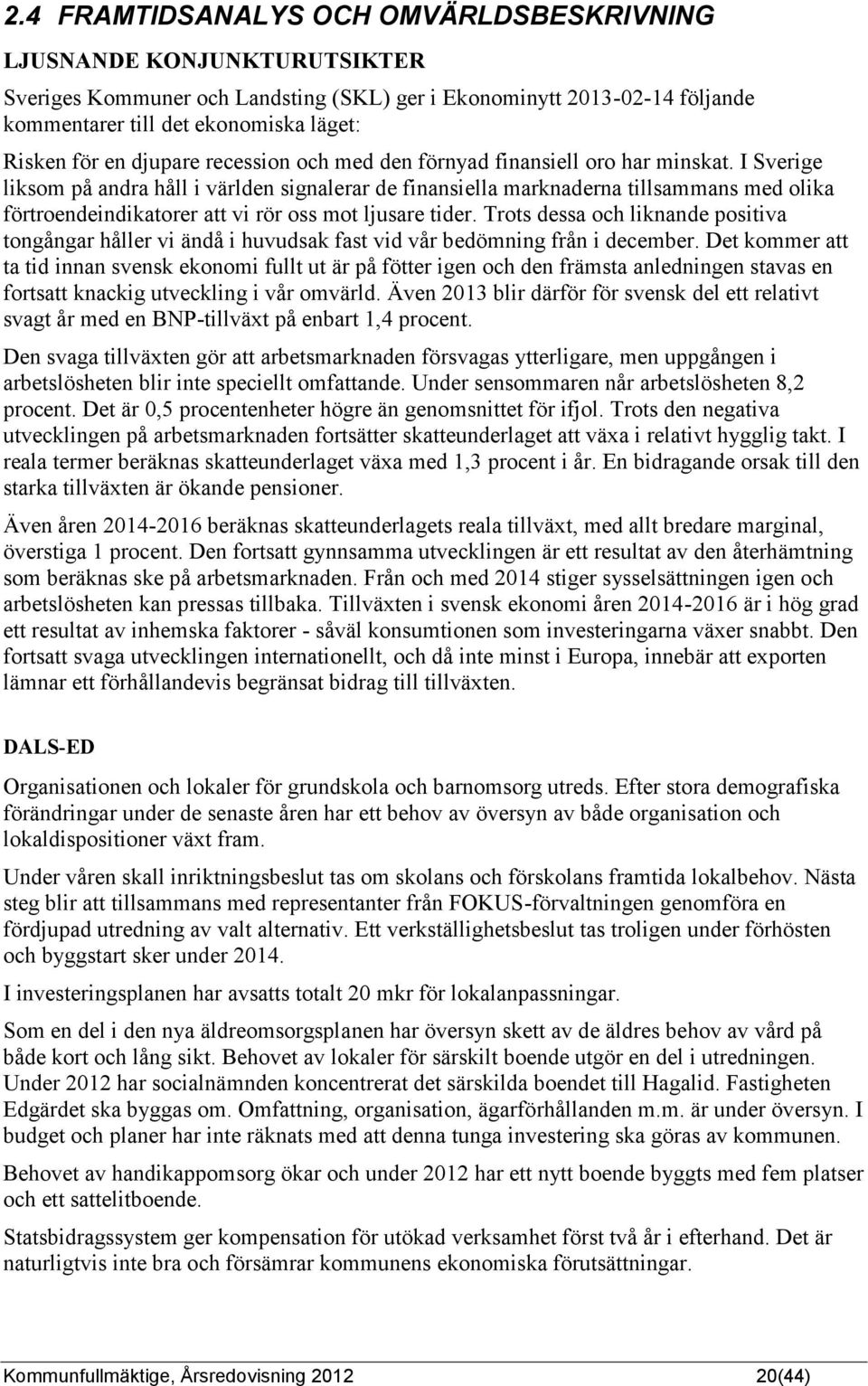 I Sverige liksom på andra håll i världen signalerar de finansiella marknaderna tillsammans med olika förtroendeindikatorer att vi rör oss mot ljusare tider.