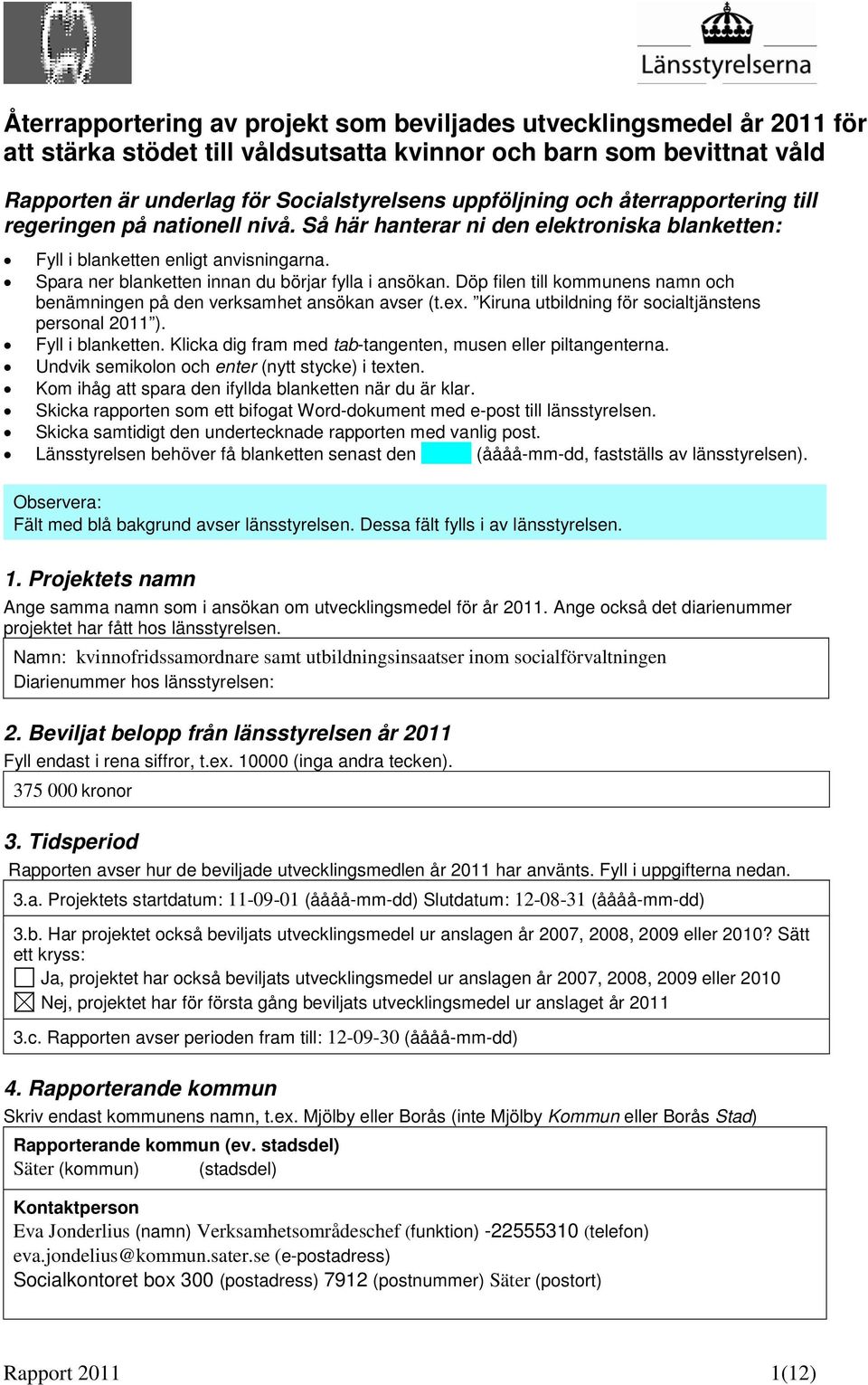 Döp filen till kommunens namn och benämningen på den verksamhet ansökan avser (t.ex. Kiruna utbildning för socialtjänstens personal 2011 ). Fyll i blanketten.