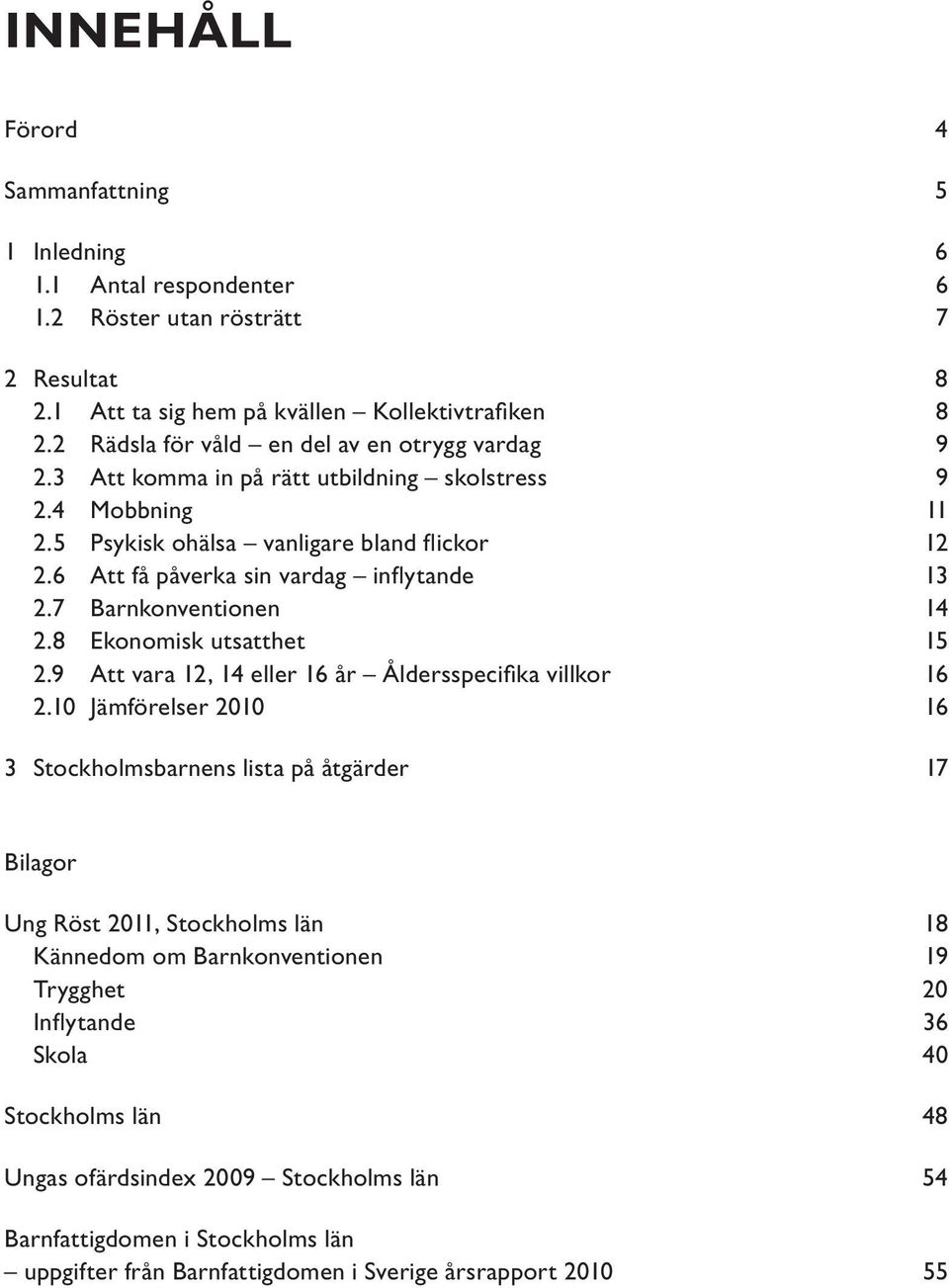 6 Att få påverka sin vardag inflytande 13 2.7 Barnkonventionen 14 2.8 Ekonomisk utsatthet 15 2.9 Att vara 12, 14 eller 16 år Åldersspecifika villkor 16 2.