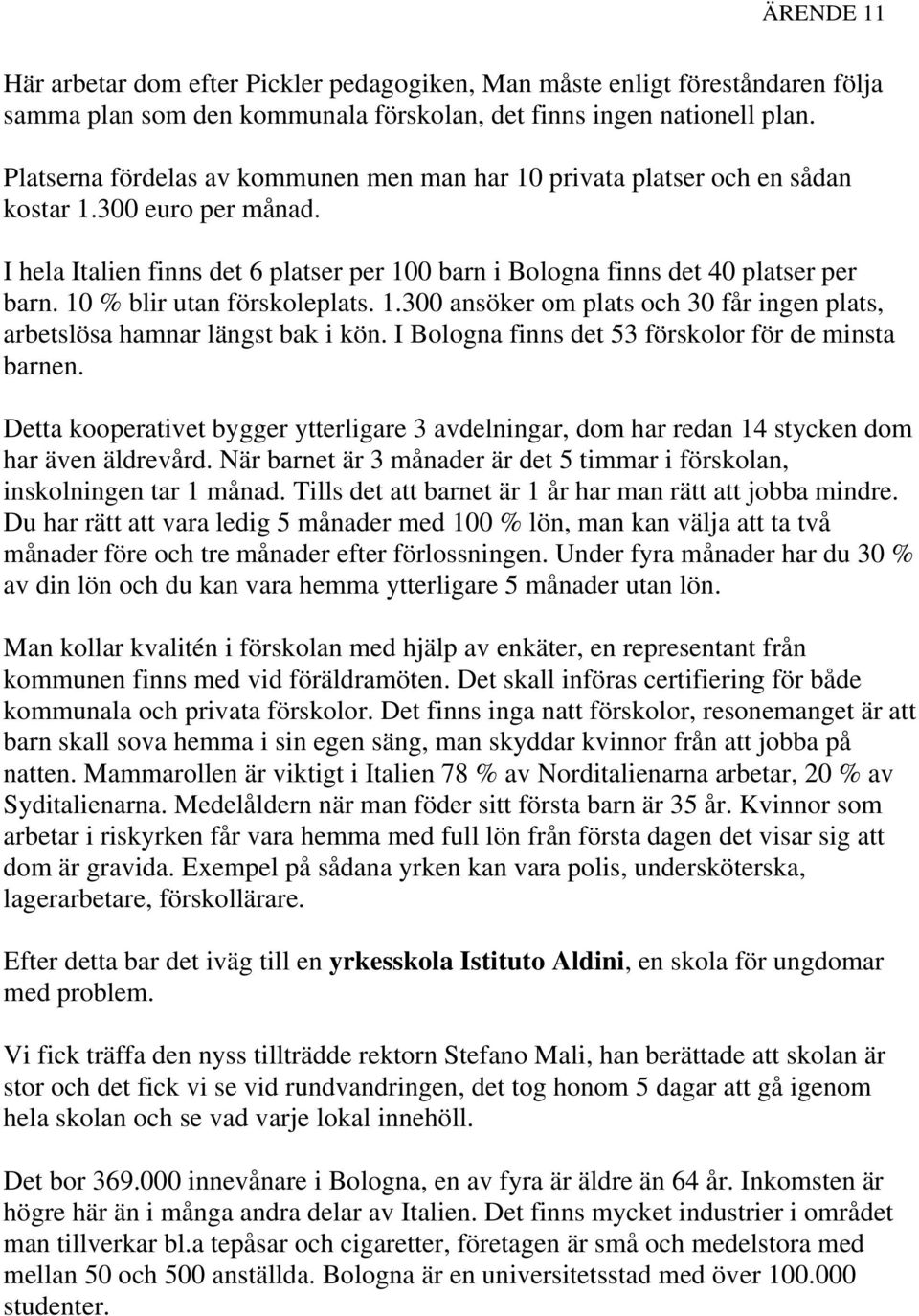 10 % blir utan förskoleplats. 1.300 ansöker om plats och 30 får ingen plats, arbetslösa hamnar längst bak i kön. I Bologna finns det 53 förskolor för de minsta barnen.