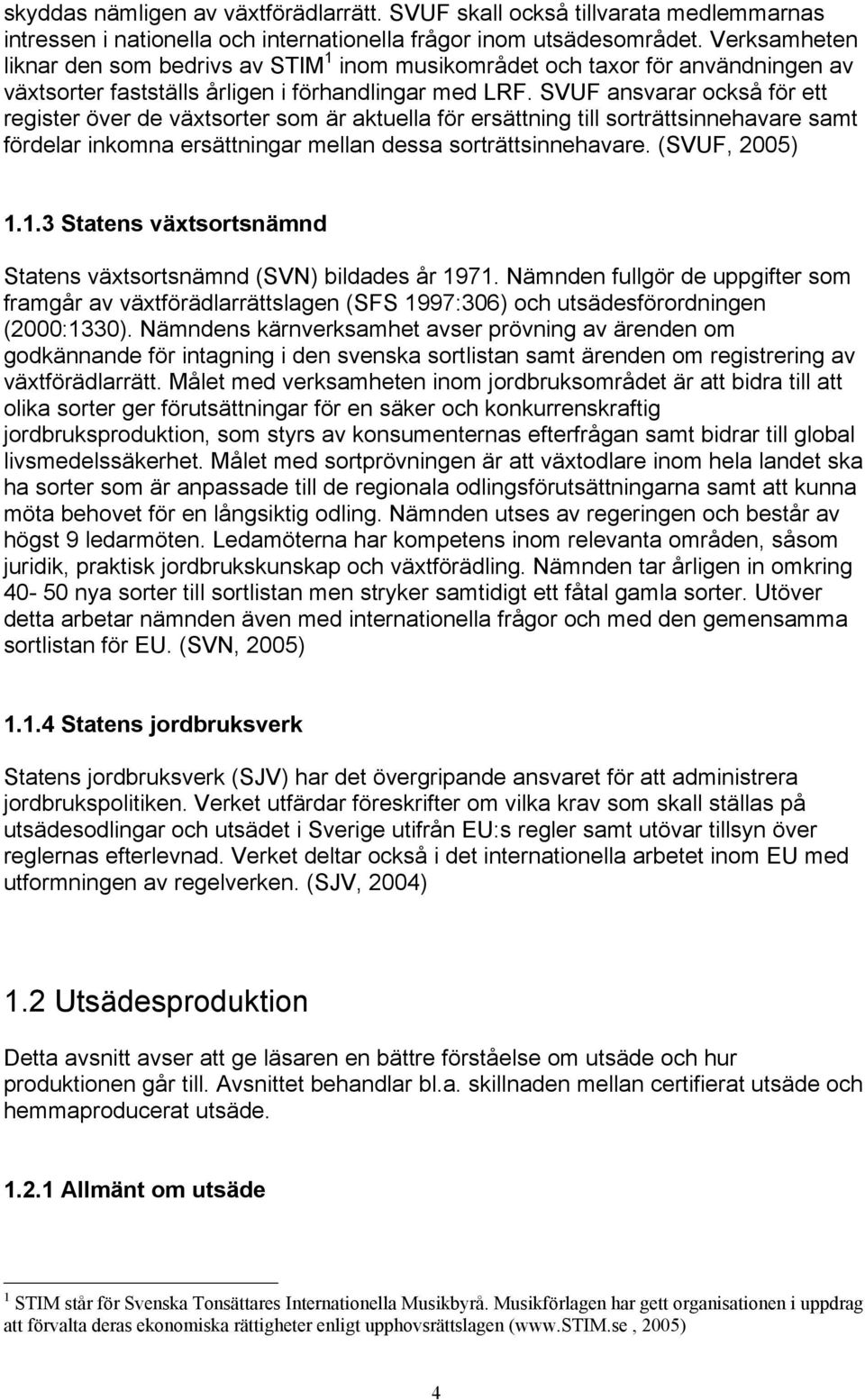 SVUF ansvarar också för ett register över de växtsorter som är aktuella för ersättning till sorträttsinnehavare samt fördelar inkomna ersättningar mellan dessa sorträttsinnehavare. (SVUF, 2005) 1.