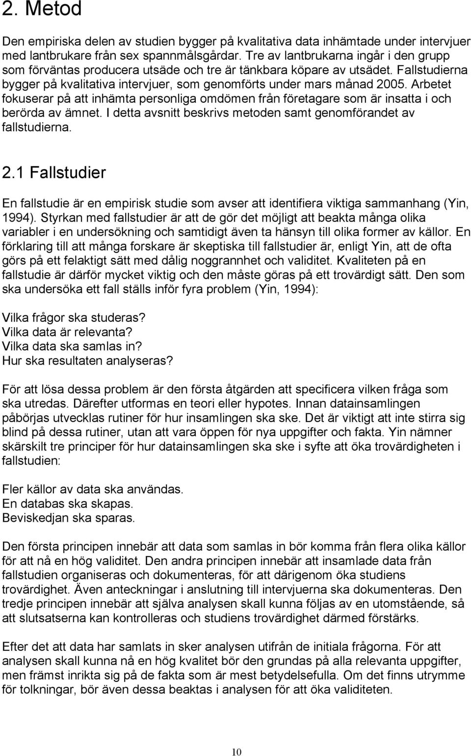 Arbetet fokuserar på att inhämta personliga omdömen från företagare som är insatta i och berörda av ämnet. I detta avsnitt beskrivs metoden samt genomförandet av fallstudierna. 2.