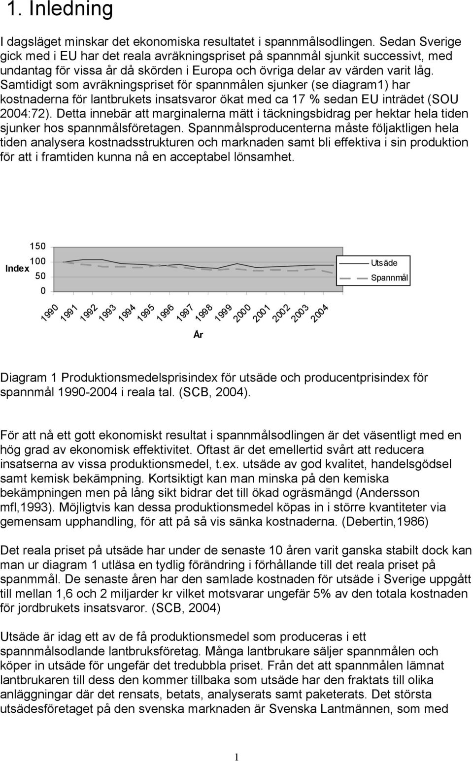 Samtidigt som avräkningspriset för spannmålen sjunker (se diagram1) har kostnaderna för lantbrukets insatsvaror ökat med ca 17 % sedan EU inträdet (SOU 2004:72).