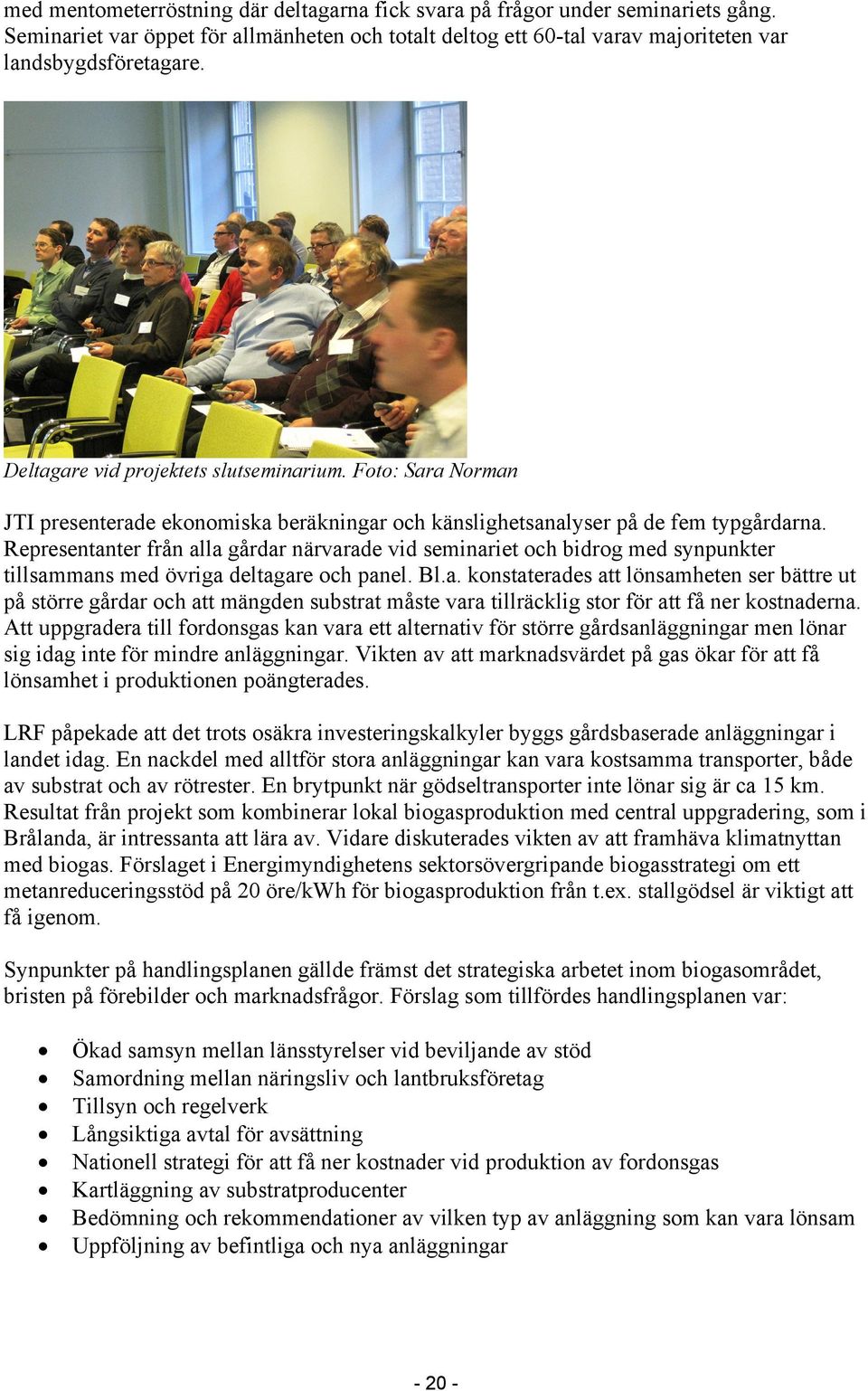 Representanter från alla gårdar närvarade vid seminariet och bidrog med synpunkter tillsammans med övriga deltagare och panel. Bl.a. konstaterades att lönsamheten ser bättre ut på större gårdar och att mängden substrat måste vara tillräcklig stor för att få ner kostnaderna.