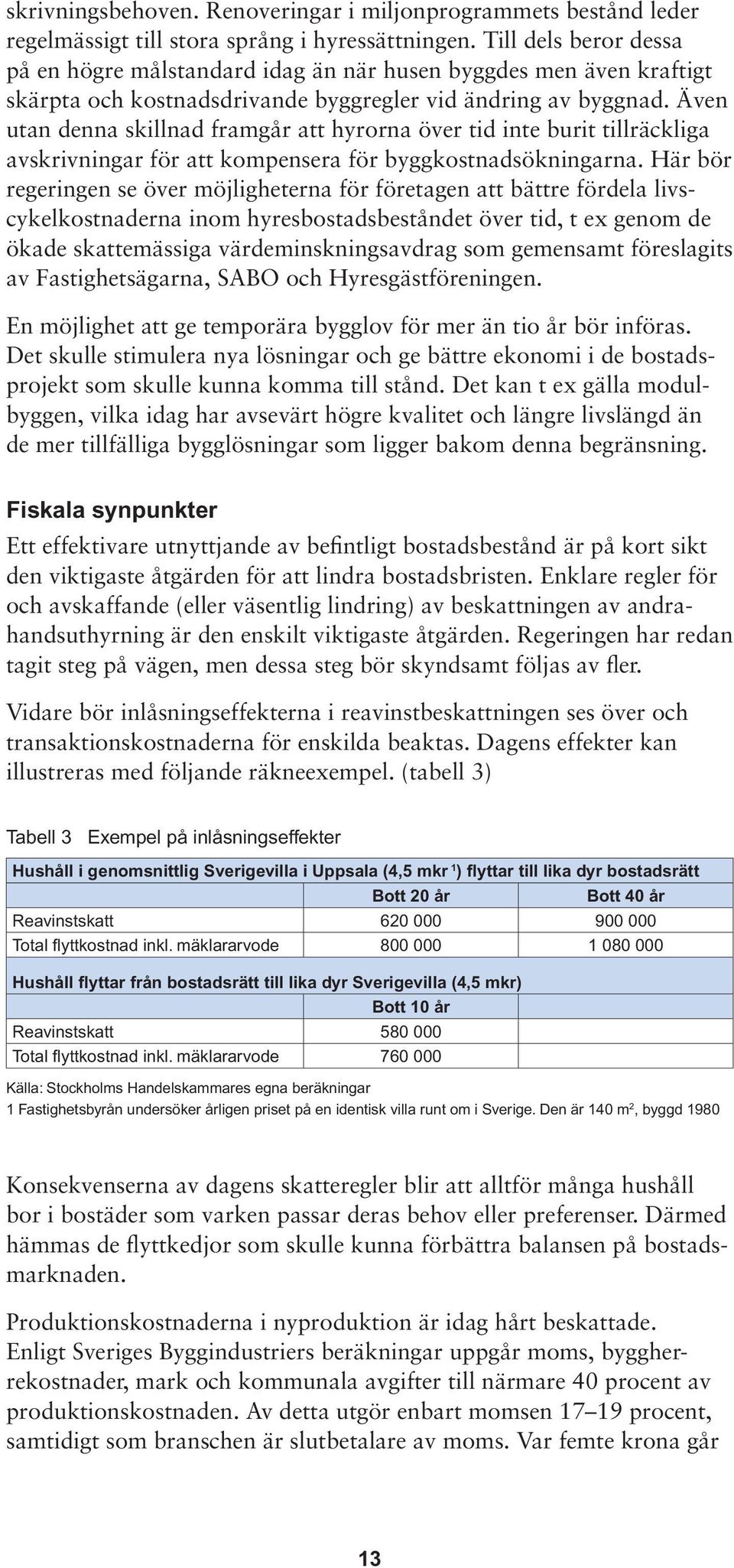 Även utan denna skillnad framgår att hyrorna över tid inte burit tillräckliga avskrivningar för att kompensera för byggkostnadsökningarna.