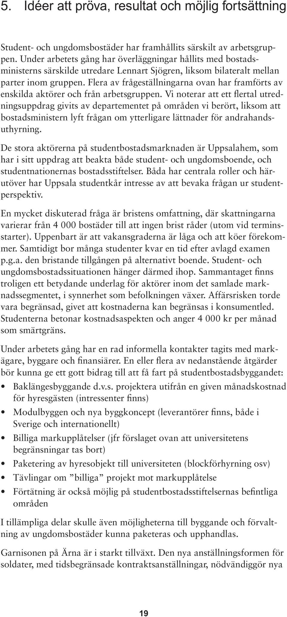 Flera av frågeställningarna ovan har framförts av enskilda aktörer och från arbetsgruppen.