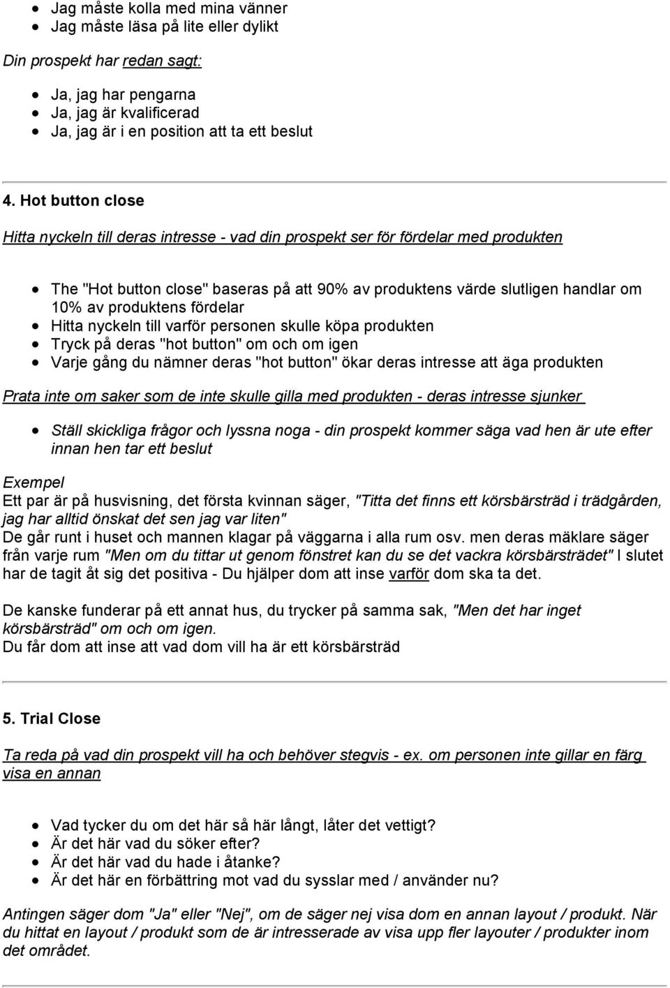 produktens fördelar Hitta nyckeln till varför personen skulle köpa produkten Tryck på deras "hot button" om och om igen Varje gång du nämner deras "hot button" ökar deras intresse att äga produkten