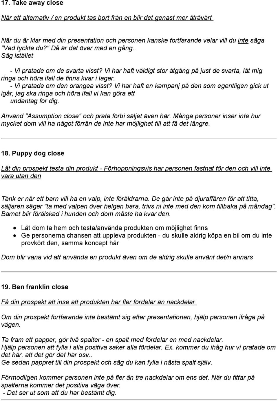 - Vi pratade om den orangea visst? Vi har haft en kampanj på den som egentligen gick ut igår, jag ska ringa och höra ifall vi kan göra ett undantag för dig.