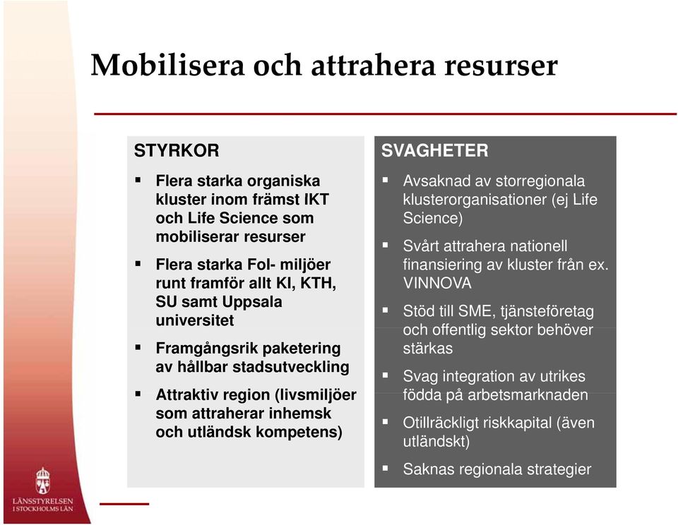 kompetens) SVAGHETER Avsaknad av storregionala klusterorganisationer (ej Life Science) Svårt attrahera nationell finansiering av kluster från ex.