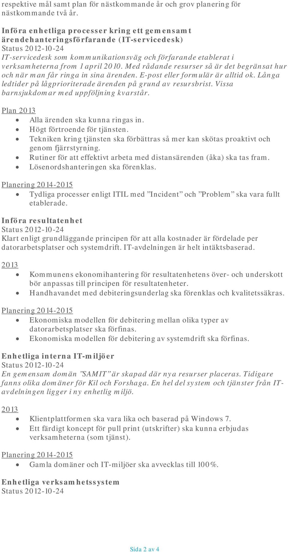 april 2010. Med rådande resurser så är det begränsat hur och när man får ringa in sina ärenden. E-post eller formulär är alltid ok. Långa ledtider på lågprioriterade ärenden på grund av resursbrist.