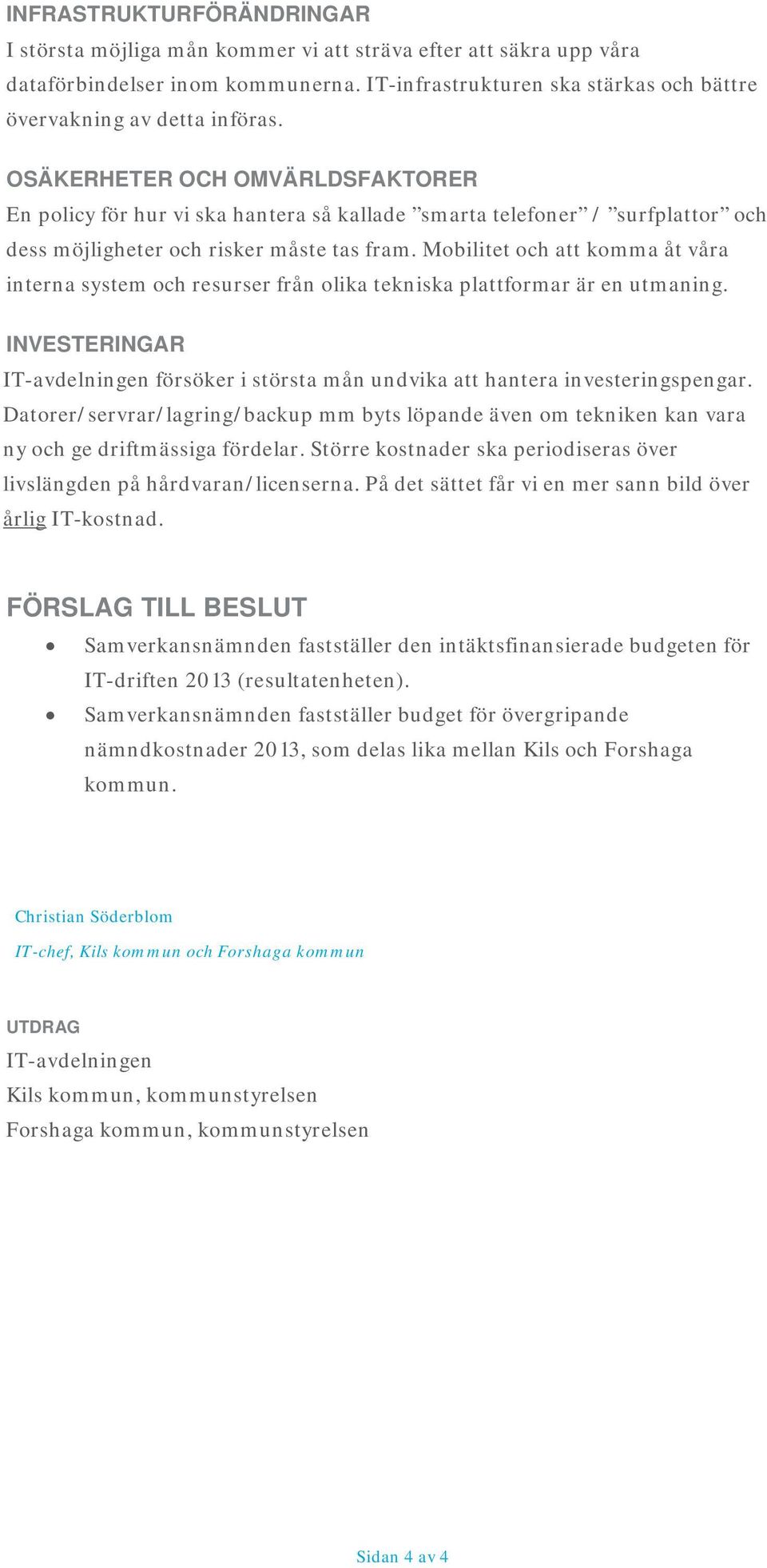 Mobilitet och att komma åt våra interna system och resurser från olika tekniska plattformar är en utmaning. INVESTERINGAR IT-avdelningen försöker i största mån undvika att hantera investeringspengar.