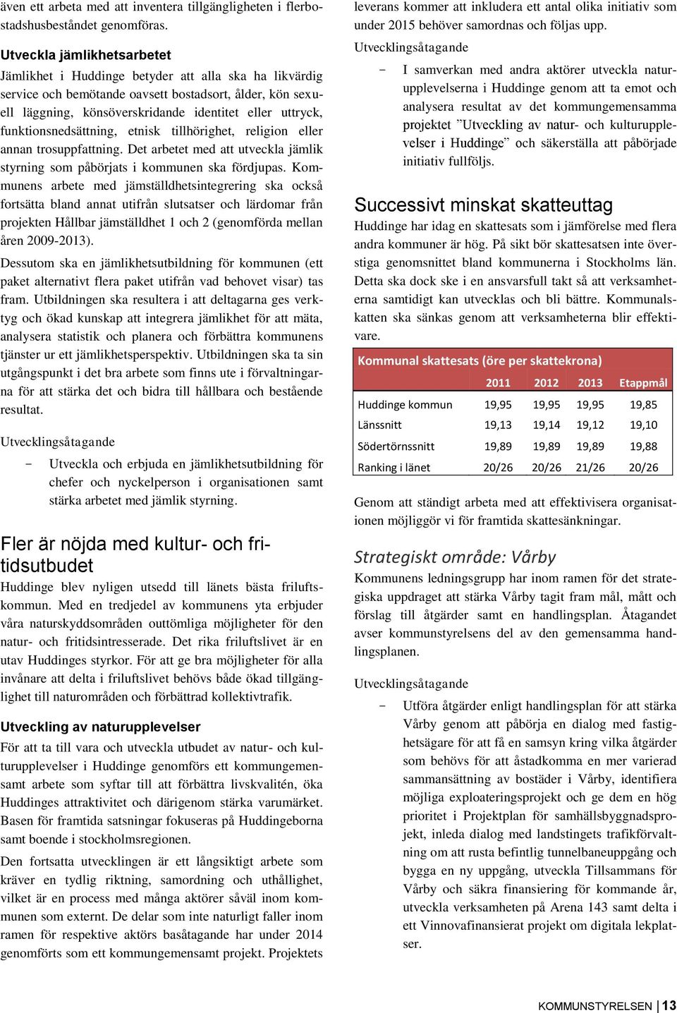 funktionsnedsättning, etnisk tillhörighet, religion eller annan trosuppfattning. Det arbetet med att utveckla jämlik styrning som påbörjats i kommunen ska fördjupas.