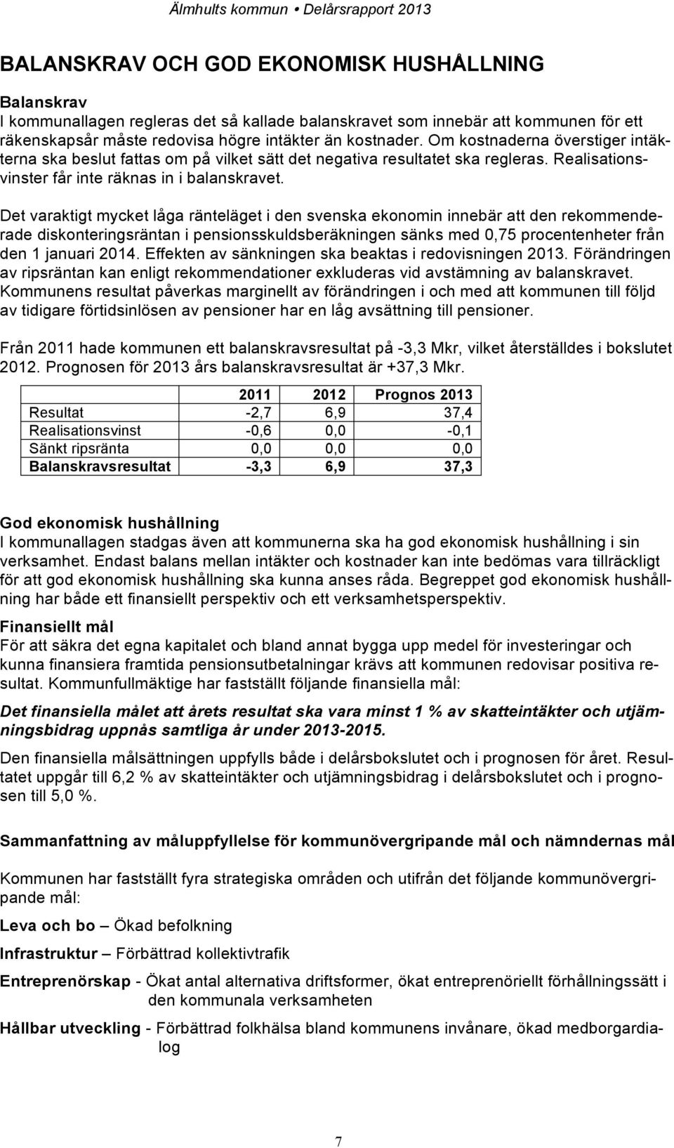 Det varaktigt mycket låga ränteläget i den svenska ekonomin innebär att den rekommenderade diskonteringsräntan i pensionsskuldsberäkningen sänks med 0,75 procentenheter från den 1 januari 2014.