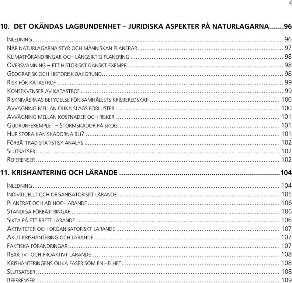 .. 99 RISKNIVÅERNAS BETYDELSE FÖR SAMHÄLLETS KRISBEREDSKAP... 100 AVVÄGNING MELLAN OLIKA SLAGS FÖRLUSTER... 100 AVVÄGNING MELLAN KOSTNADER OCH RISKER... 101 GUDRUN-EXEMPLET STORMSKADOR PÅ SKOG.