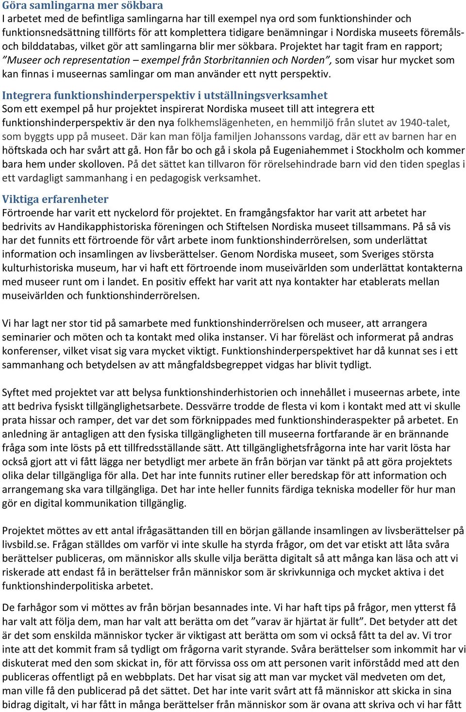 Projektet har tagit fram en rapport; Museer och representation exempel från Storbritannien och Norden, som visar hur mycket som kan finnas i museernas samlingar om man använder ett nytt perspektiv.