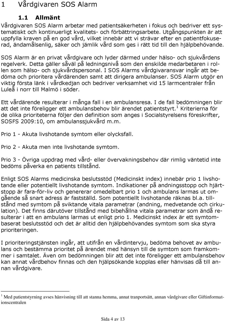 SOS Alarm är en privat vårdgivare och lyder därmed under hälso- och sjukvårdens regelverk. Detta gäller såväl på ledningsnivå som den enskilde medarbetaren i rollen som hälso- och sjukvårdspersonal.