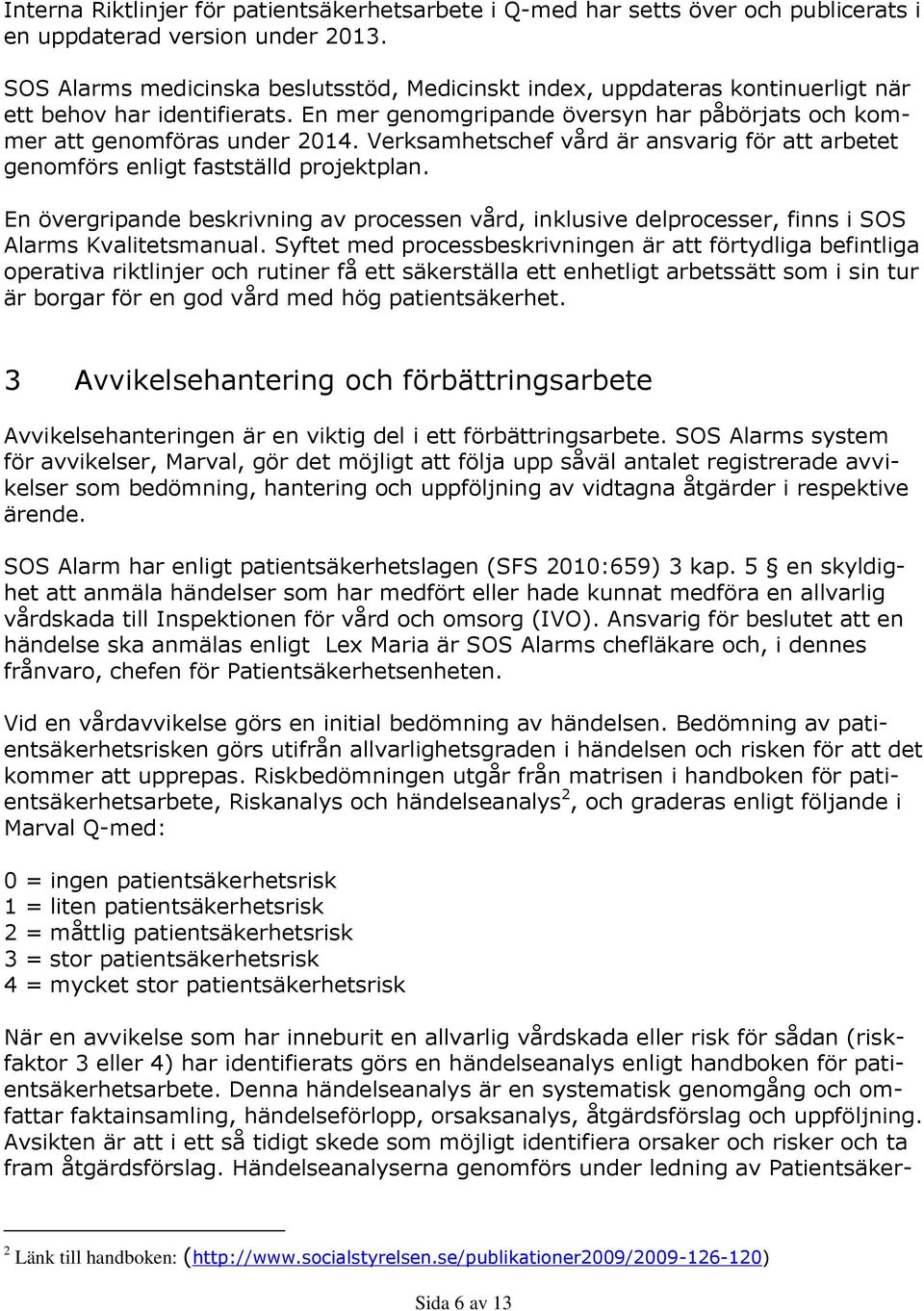 Verksamhetschef vård är ansvarig för att arbetet genomförs enligt fastställd projektplan. En övergripande beskrivning av processen vård, inklusive delprocesser, finns i SOS Alarms Kvalitetsmanual.