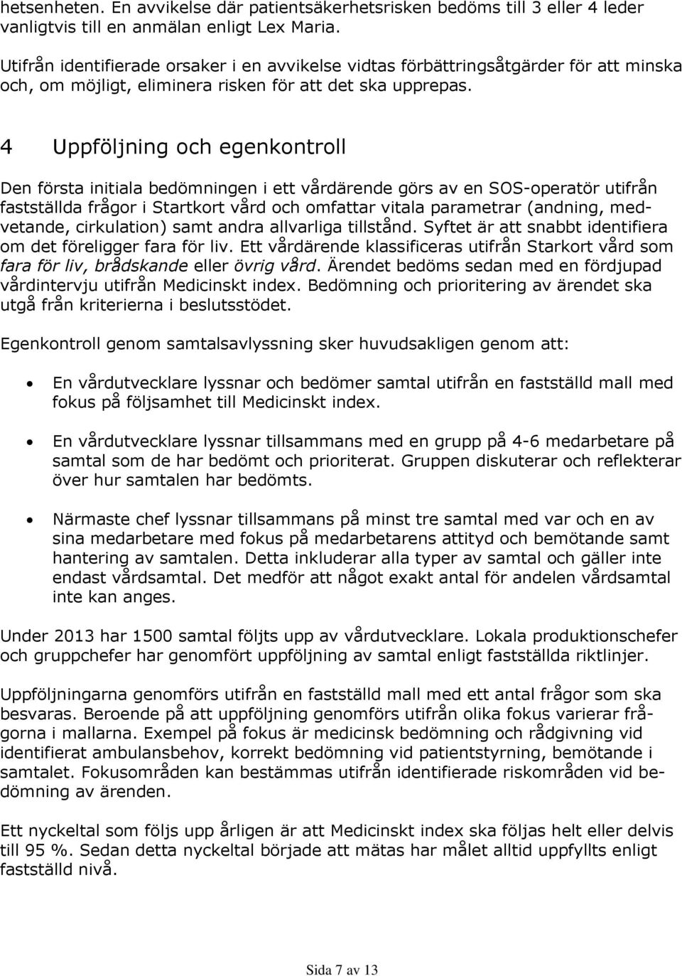 4 Uppföljning och egenkontroll Den första initiala bedömningen i ett vårdärende görs av en SOS-operatör utifrån fastställda frågor i Startkort vård och omfattar vitala parametrar (andning,