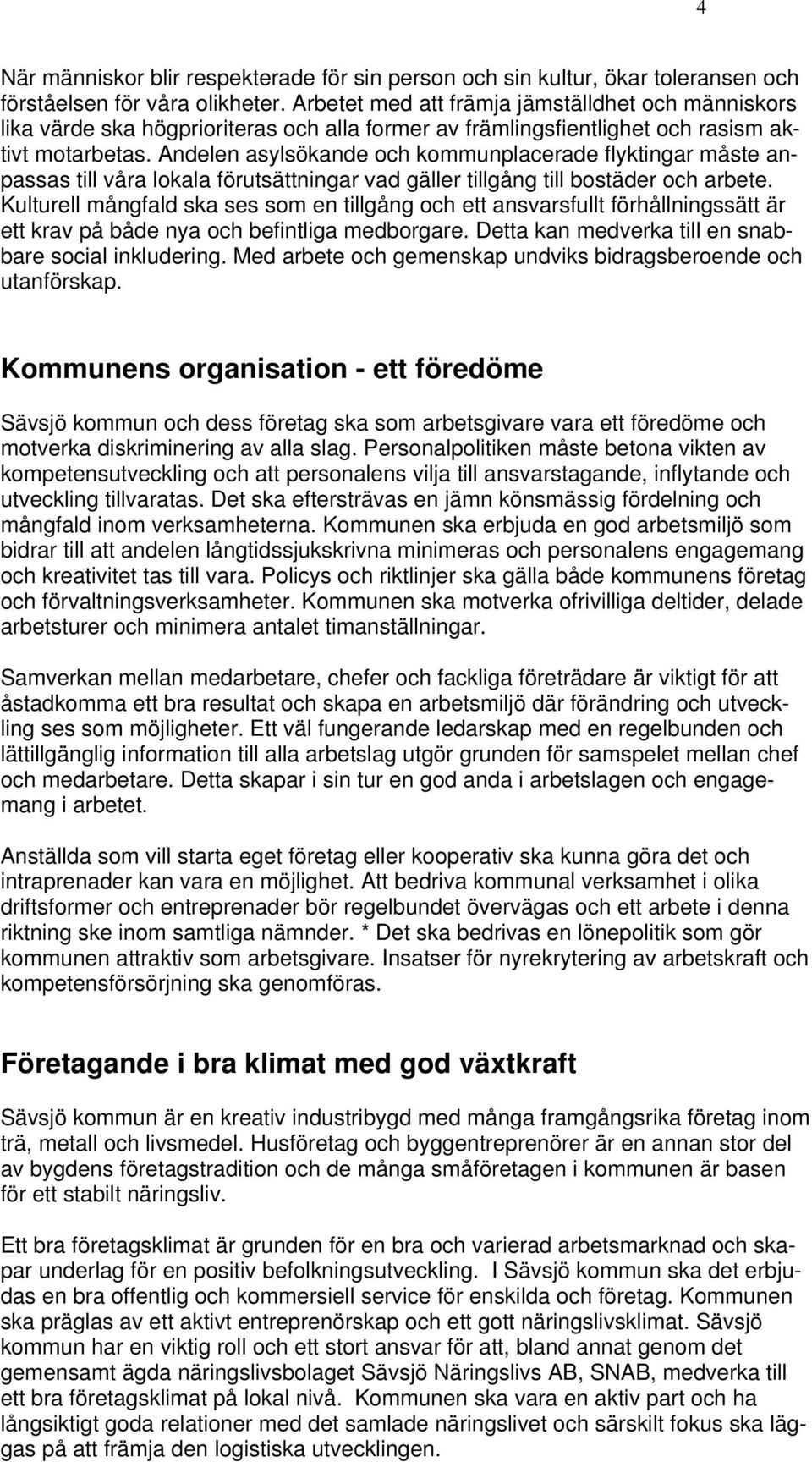 Andelen asylsökande och kommunplacerade flyktingar måste anpassas till våra lokala förutsättningar vad gäller tillgång till bostäder och arbete.