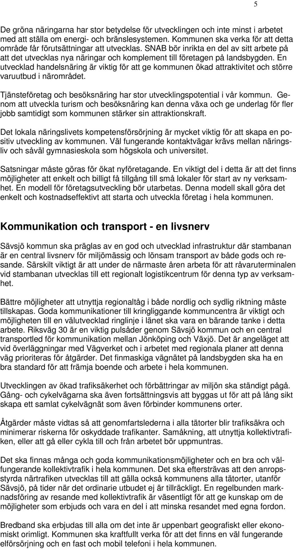 En utvecklad handelsnäring är viktig för att ge kommunen ökad attraktivitet och större varuutbud i närområdet. Tjänsteföretag och besöksnäring har stor utvecklingspotential i vår kommun.