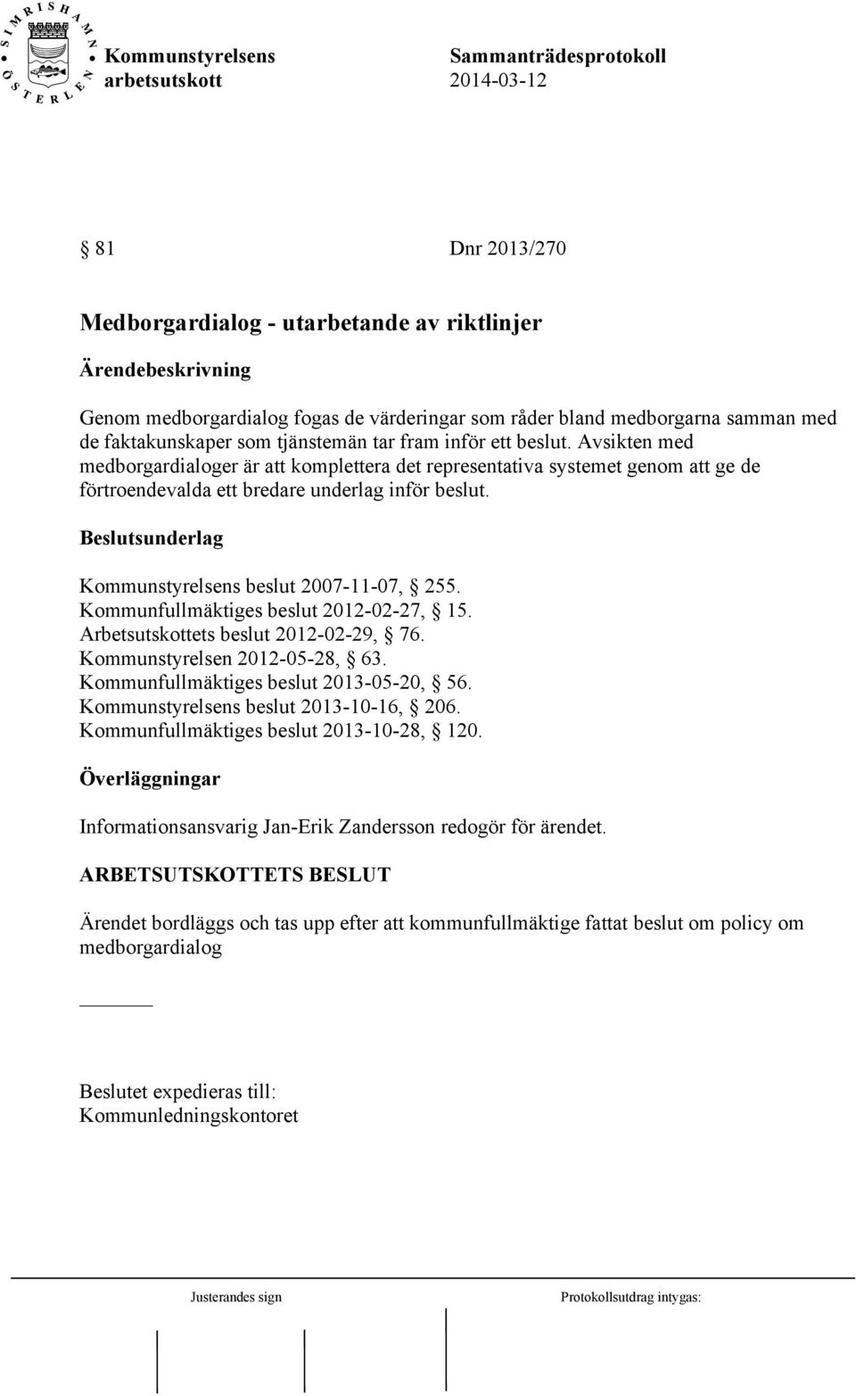 Beslutsunderlag Kommunstyrelsens beslut 2007-11-07, 255. Kommunfullmäktiges beslut 2012-02-27, 15. Arbetsutskottets beslut 2012-02-29, 76. Kommunstyrelsen 2012-05-28, 63.