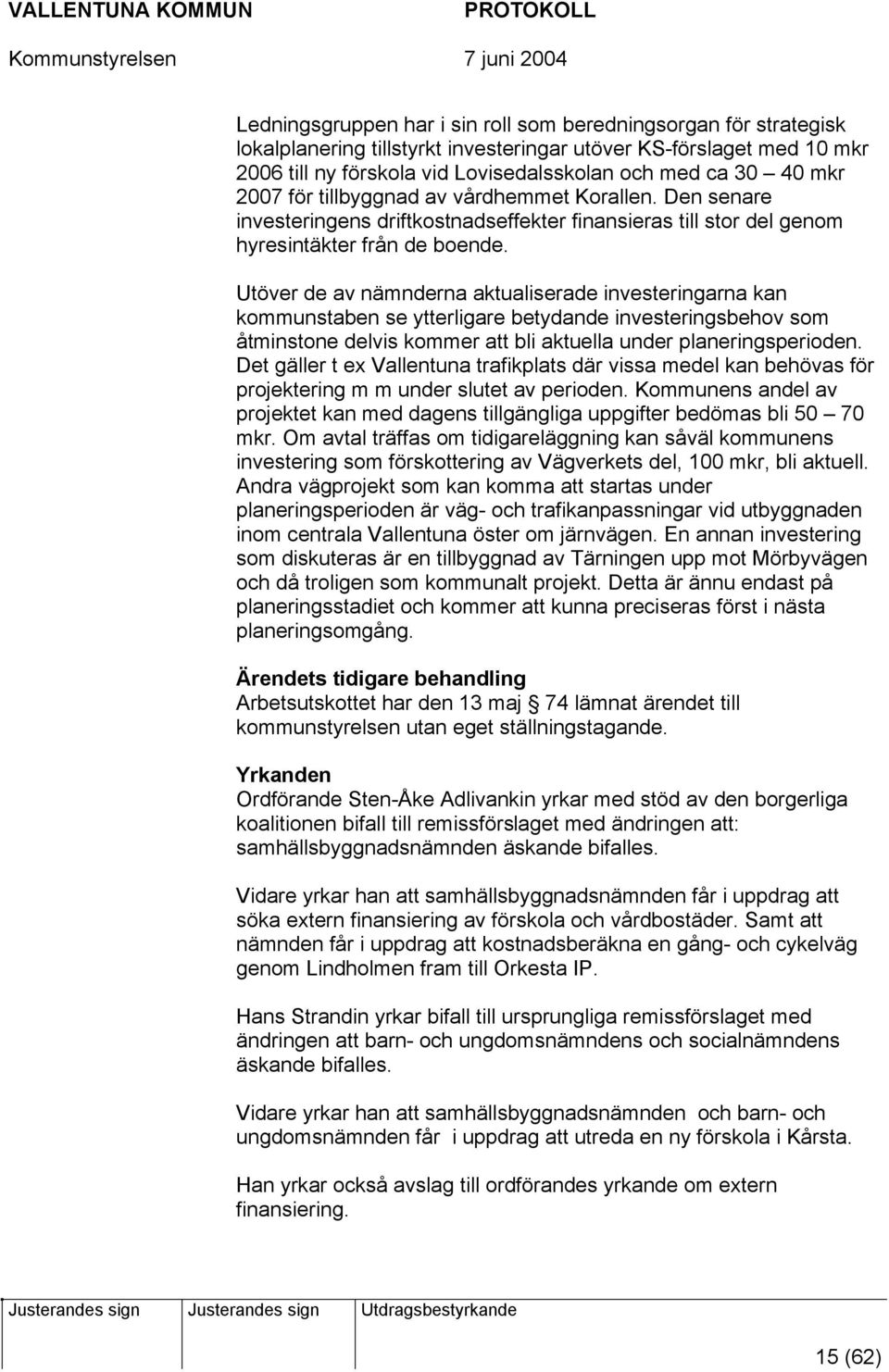 Utöver de av nämnderna aktualiserade investeringarna kan kommunstaben se ytterligare betydande investeringsbehov som åtminstone delvis kommer att bli aktuella under planeringsperioden.