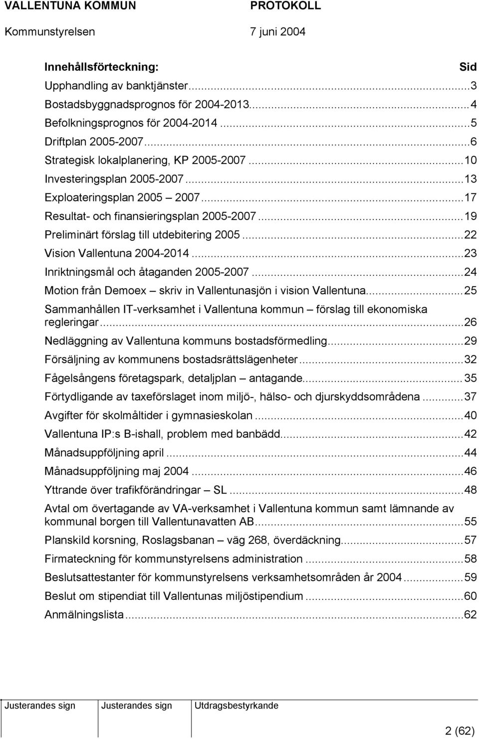 ..23 Inriktningsmål och åtaganden 2005-2007...24 Motion från Demoex skriv in Vallentunasjön i vision Vallentuna...25 Sammanhållen IT-verksamhet i Vallentuna kommun förslag till ekonomiska regleringar.