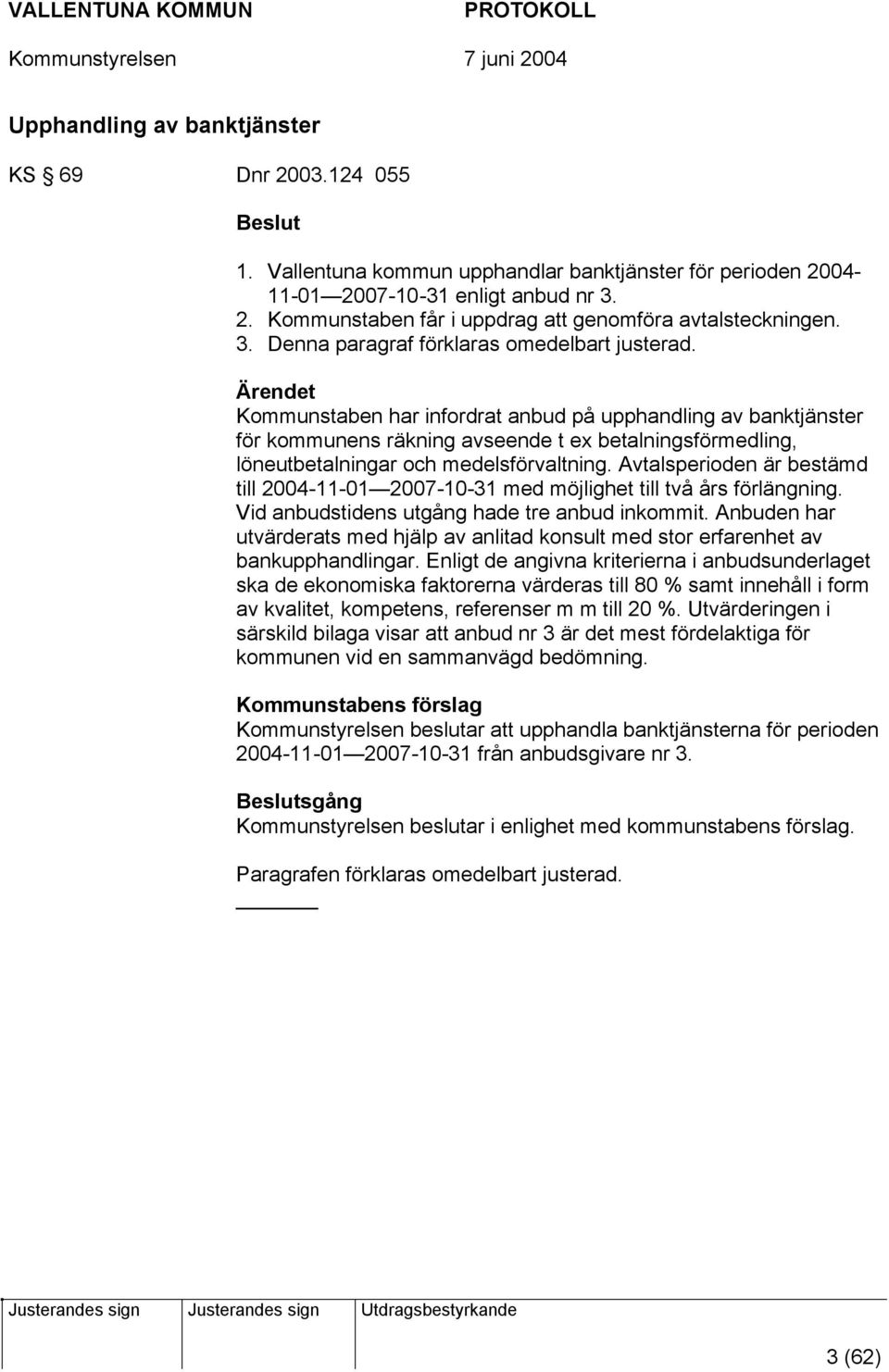 Ärendet Kommunstaben har infordrat anbud på upphandling av banktjänster för kommunens räkning avseende t ex betalningsförmedling, löneutbetalningar och medelsförvaltning.