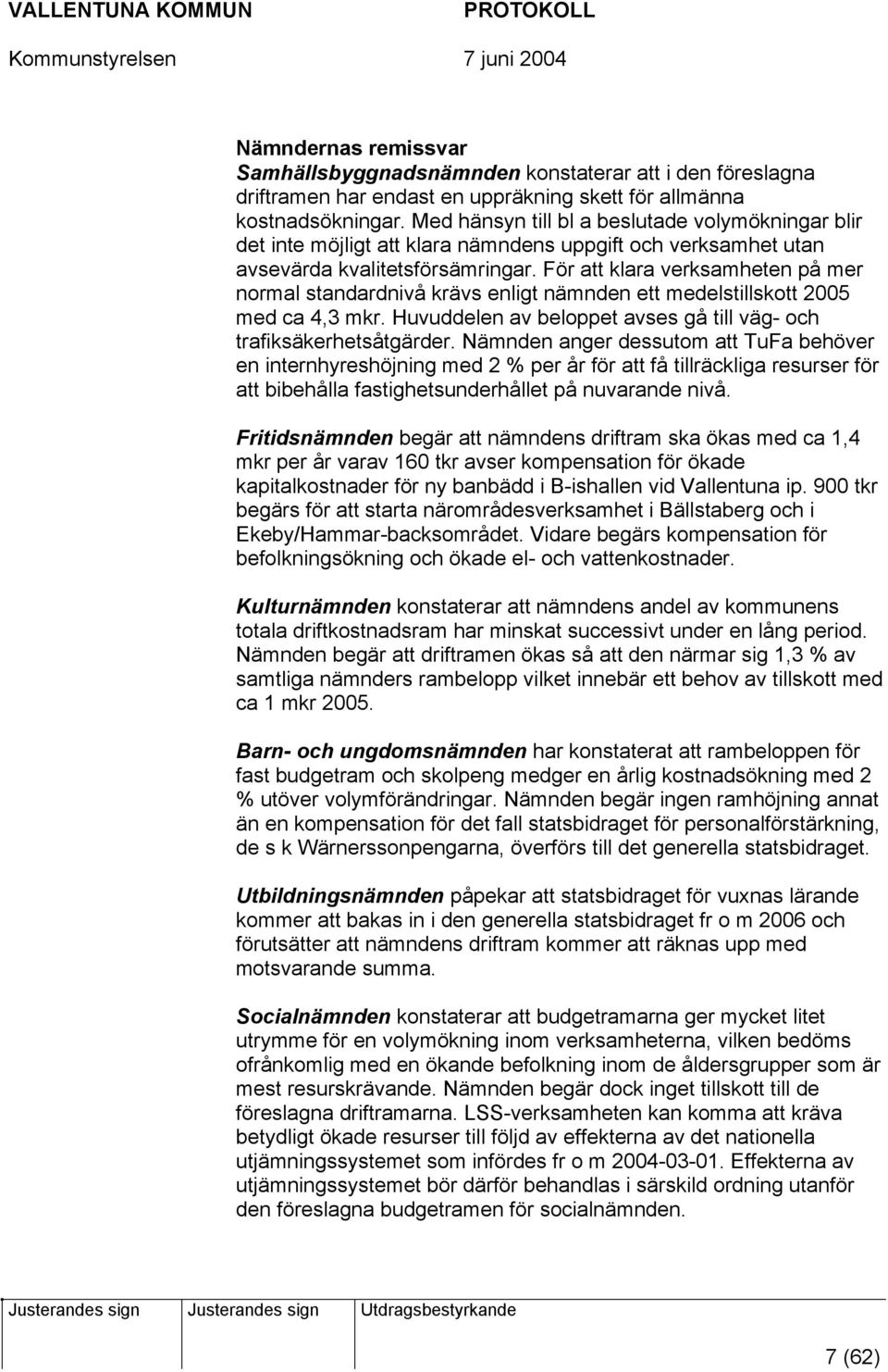 För att klara verksamheten på mer normal standardnivå krävs enligt nämnden ett medelstillskott 2005 med ca 4,3 mkr. Huvuddelen av beloppet avses gå till väg- och trafiksäkerhetsåtgärder.