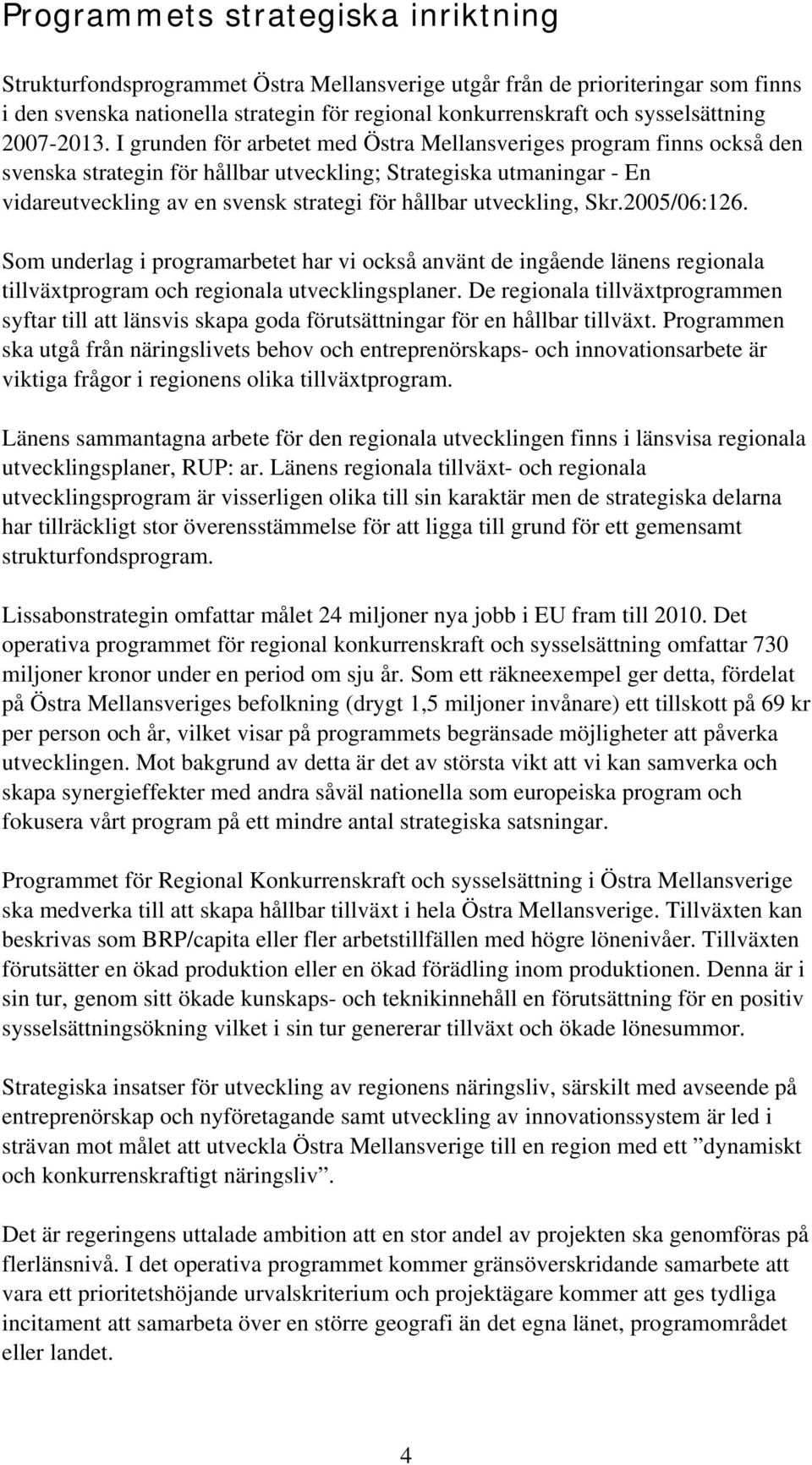 I grunden för arbetet med Östra Mellansveriges program finns också den svenska strategin för hållbar utveckling; Strategiska utmaningar - En vidareutveckling av en svensk strategi för hållbar