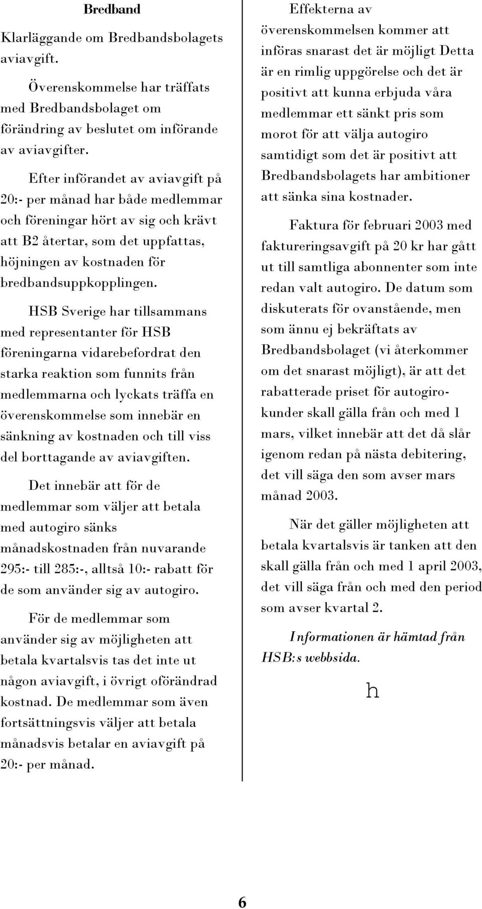 HSB Sverige har tillsammans med representanter för HSB föreningarna vidarebefordrat den starka reaktion som funnits från medlemmarna och lyckats träffa en överenskommelse som innebär en sänkning av