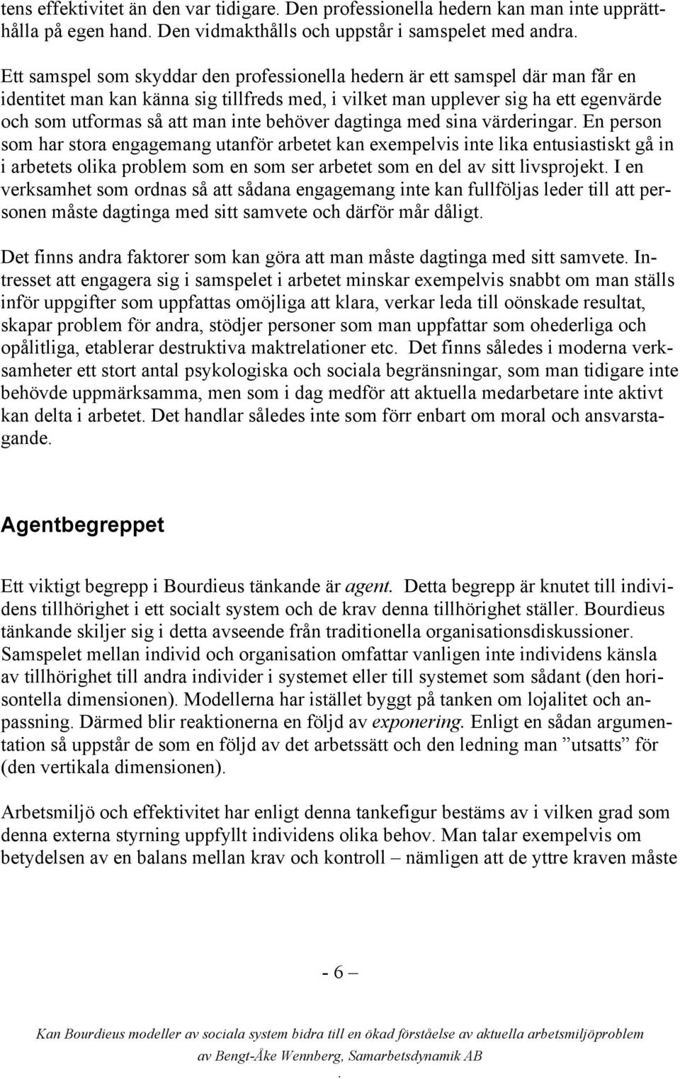 person som har stora engagemang utanför arbetet kan exempelvis inte lika entusiastiskt gå in i arbetets olika problem som en som ser arbetet som en del av sitt livsprojekt I en verksamhet som ordnas