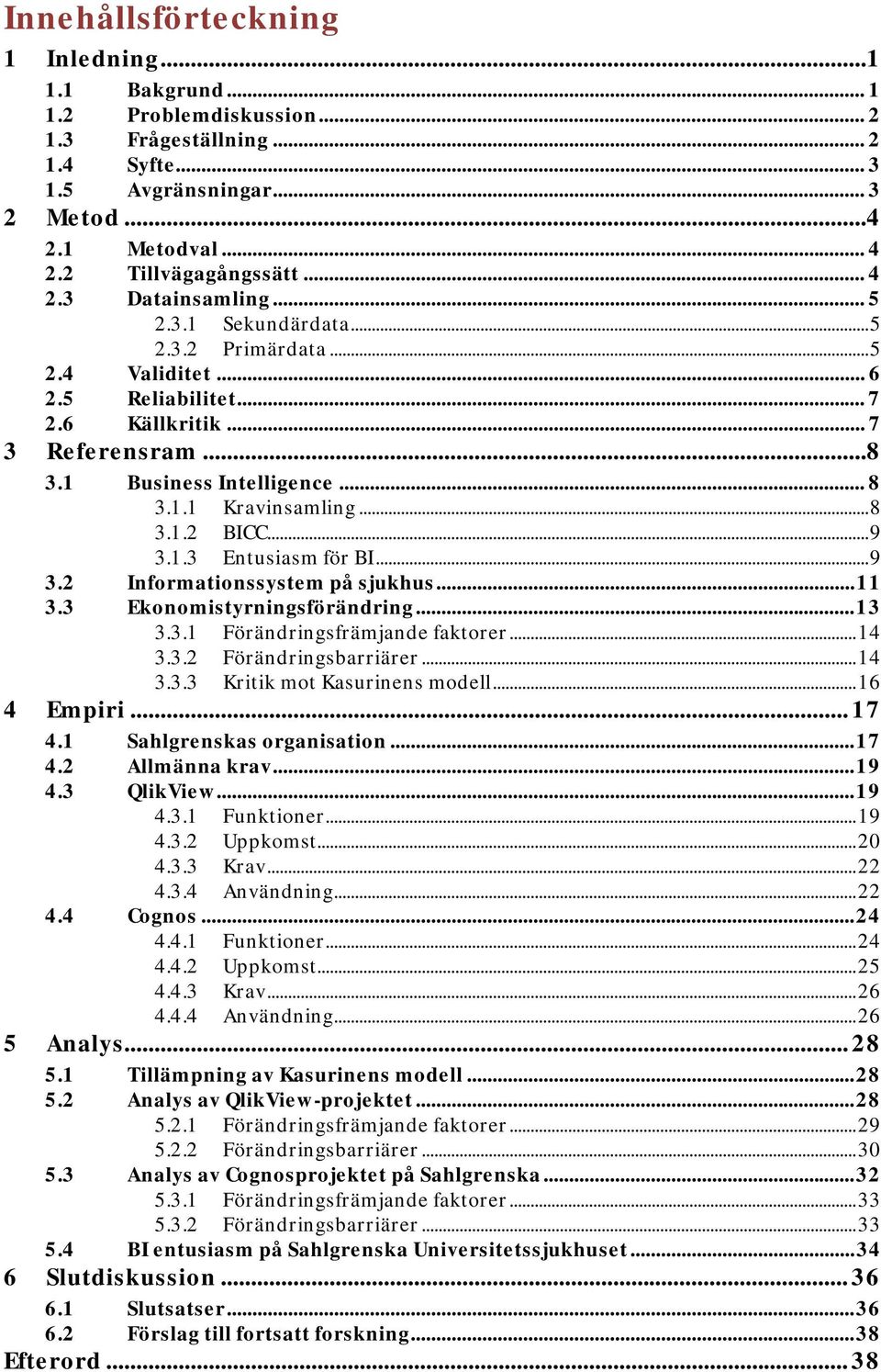 .. 8 3.1.2 BICC... 9 3.1.3 Entusiasm för BI... 9 3.2 Informationssystem på sjukhus... 11 3.3 Ekonomistyrningsförändring... 13 3.3.1 Förändringsfrämjande faktorer... 14 3.3.2 Förändringsbarriärer.