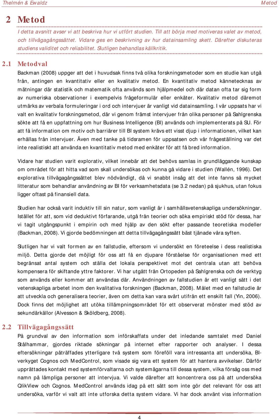 1 Metodval Backman (2008) uppger att det i huvudsak finns två olika forskningsmetoder som en studie kan utgå från, antingen en kvantitativ eller en kvalitativ metod.