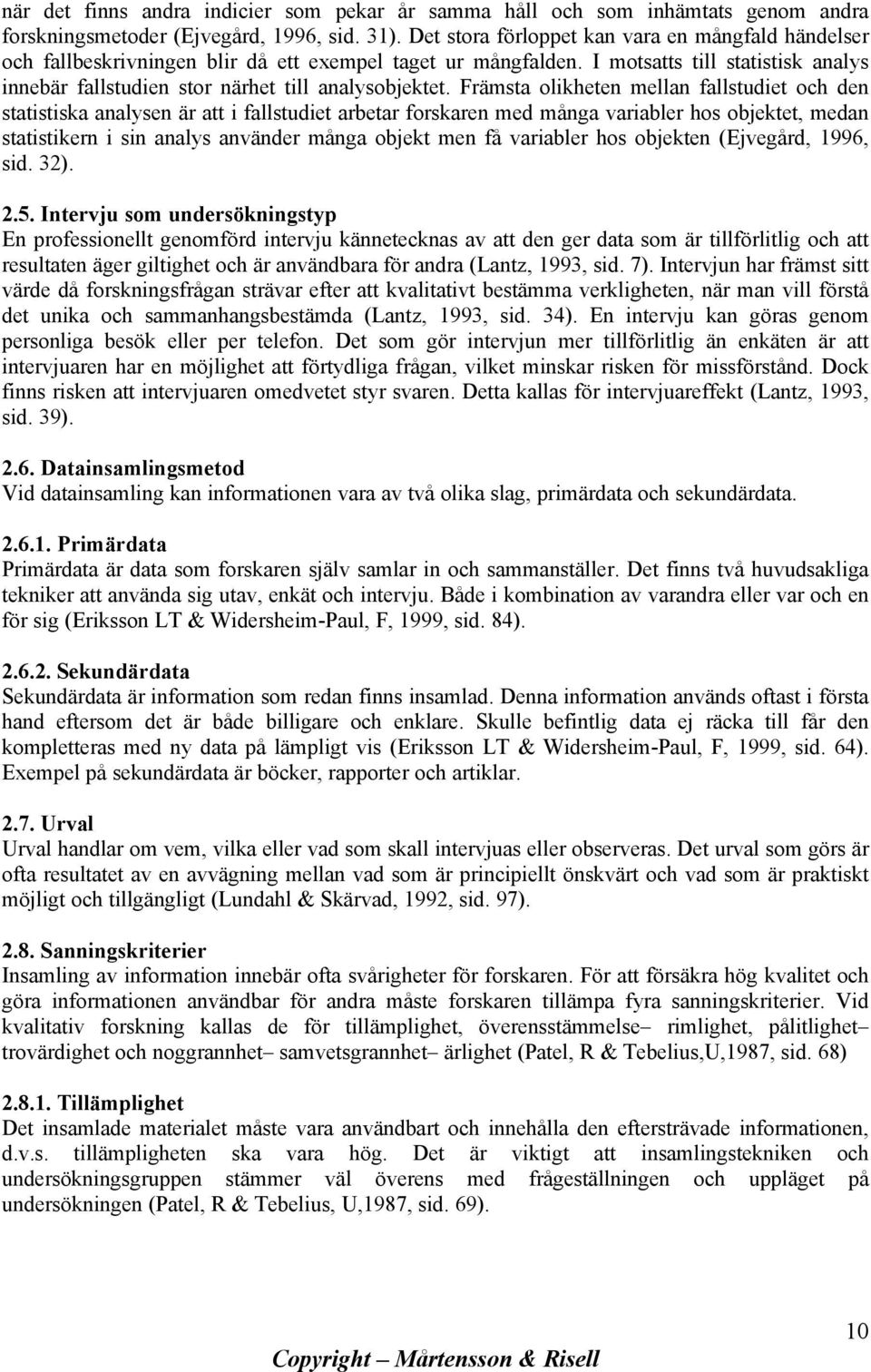 Främsta olikheten mellan fallstudiet och den statistiska analysen är att i fallstudiet arbetar forskaren med många variabler hos objektet, medan statistikern i sin analys använder många objekt men få