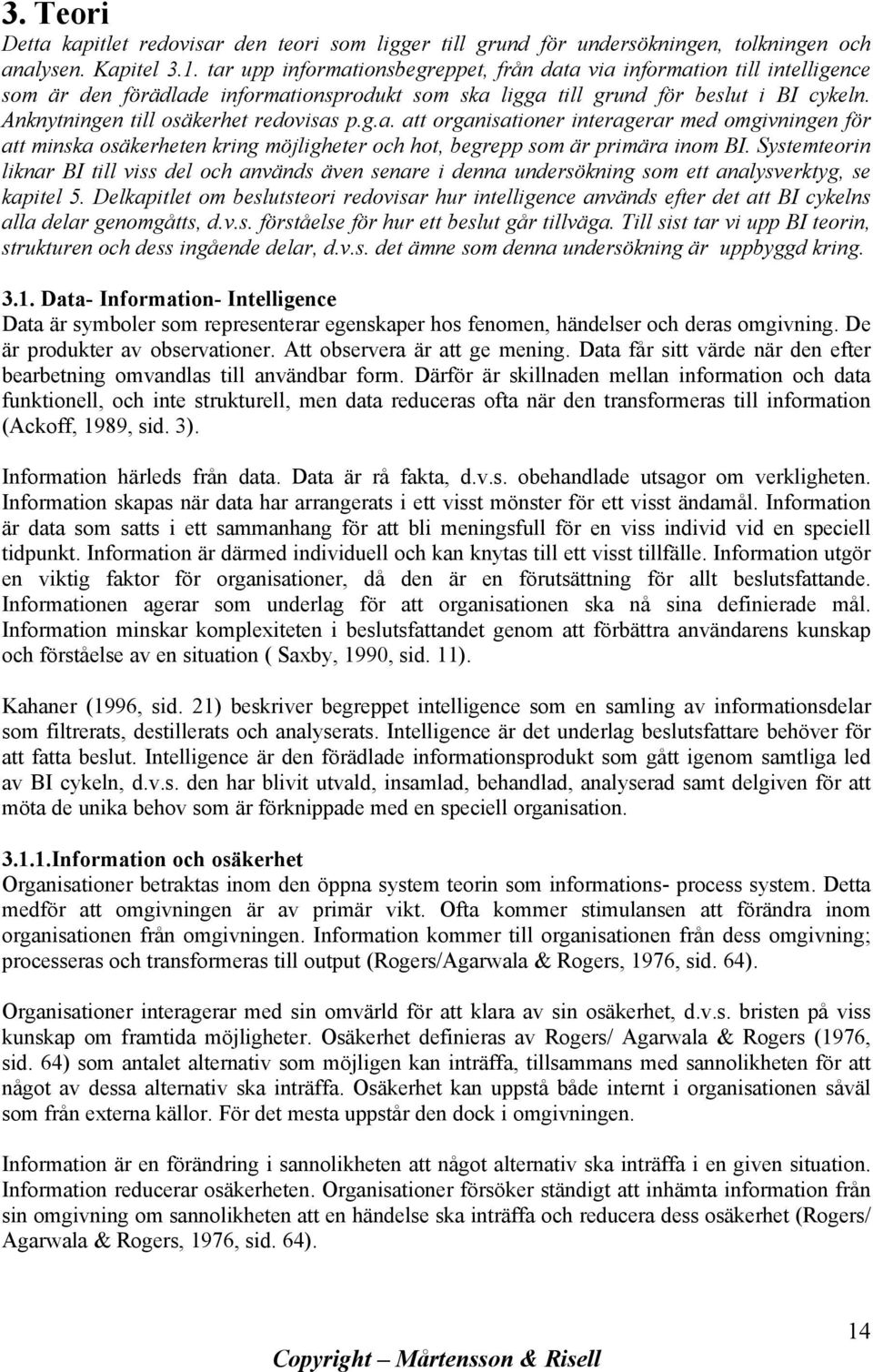 Anknytningen till osäkerhet redovisas p.g.a. att organisationer interagerar med omgivningen för att minska osäkerheten kring möjligheter och hot, begrepp som är primära inom BI.