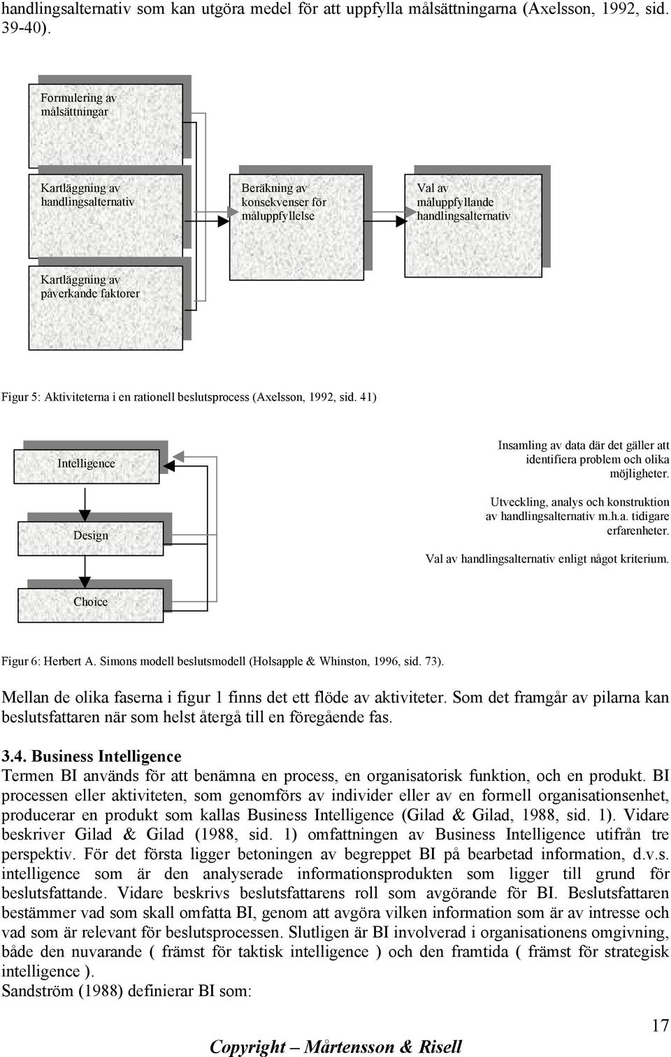 Aktiviteterna i en rationell beslutsprocess (Axelsson, 1992, sid. 41) Intelligence Design Insamling av data där det gäller att identifiera problem och olika möjligheter.