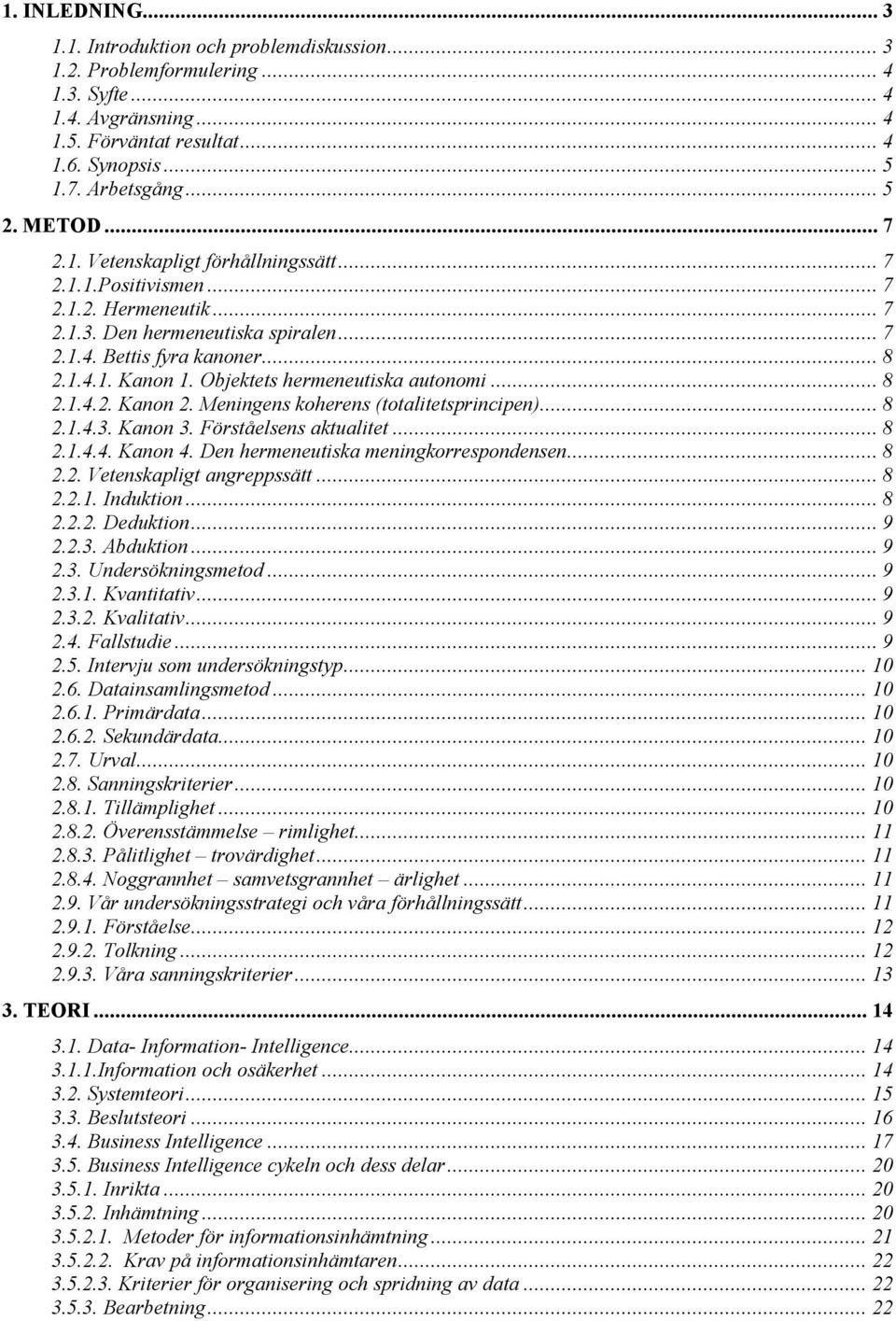 Objektets hermeneutiska autonomi... 8 2.1.4.2. Kanon 2. Meningens koherens (totalitetsprincipen)... 8 2.1.4.3. Kanon 3. Förståelsens aktualitet... 8 2.1.4.4. Kanon 4.